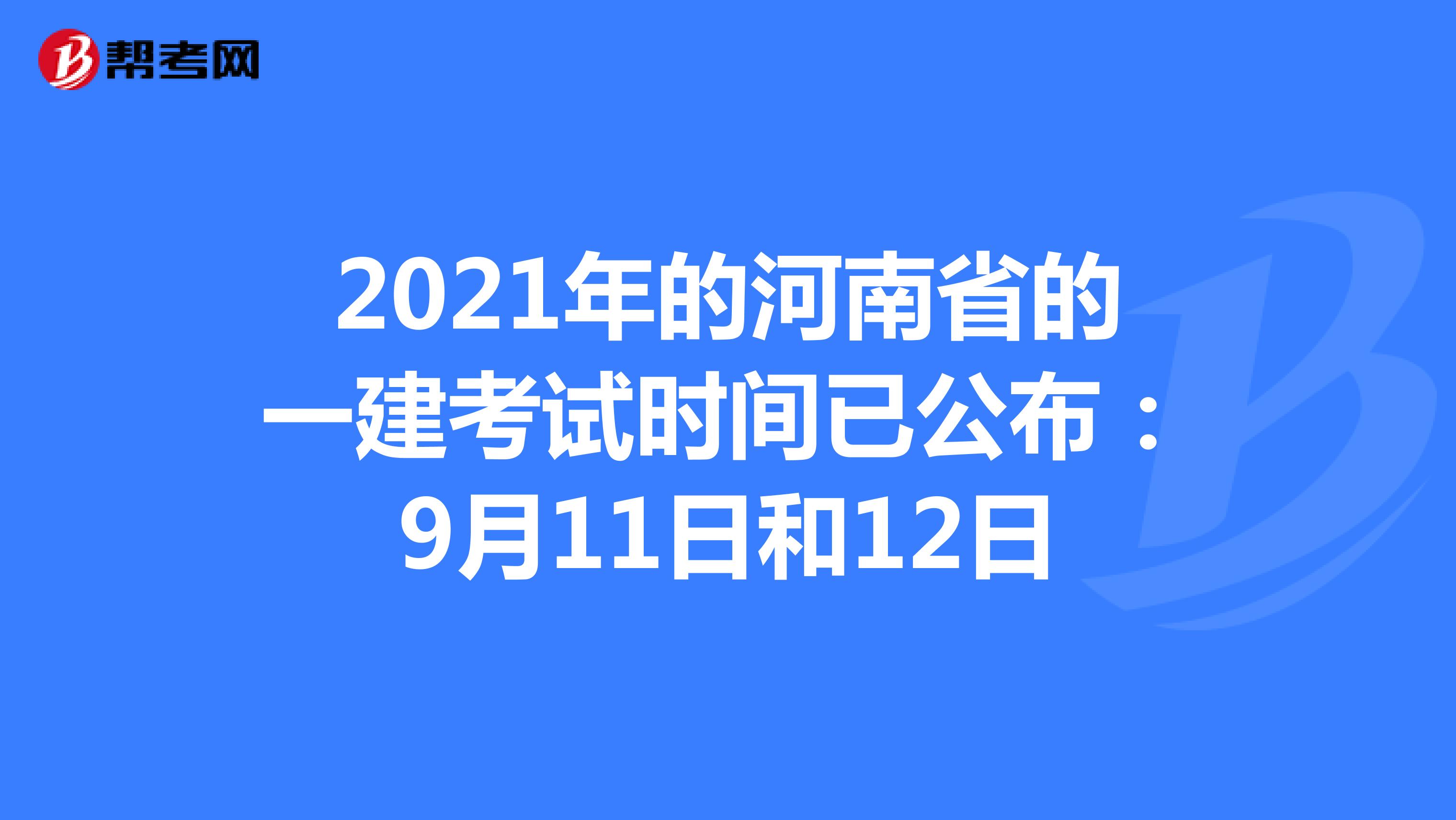 2021年的河南省的一建考试时间已公布：9月11日和12日