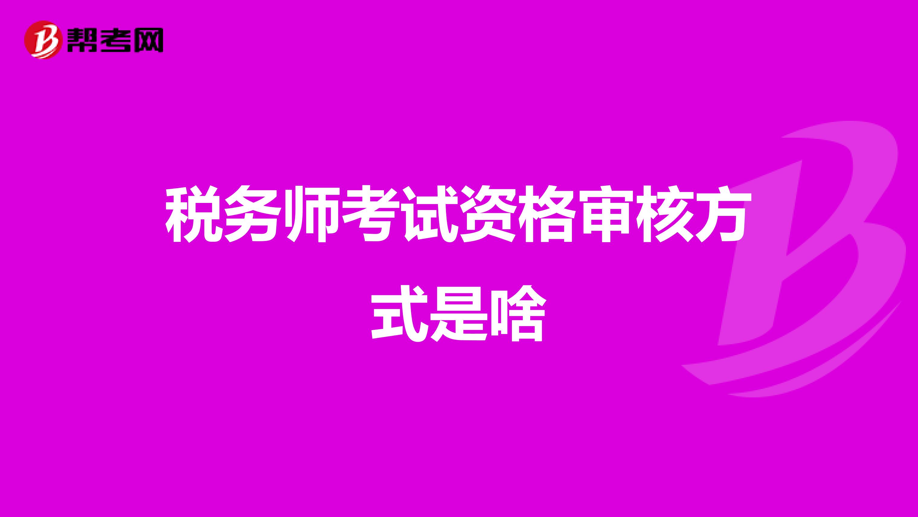 税务师考试资格审核方式是啥