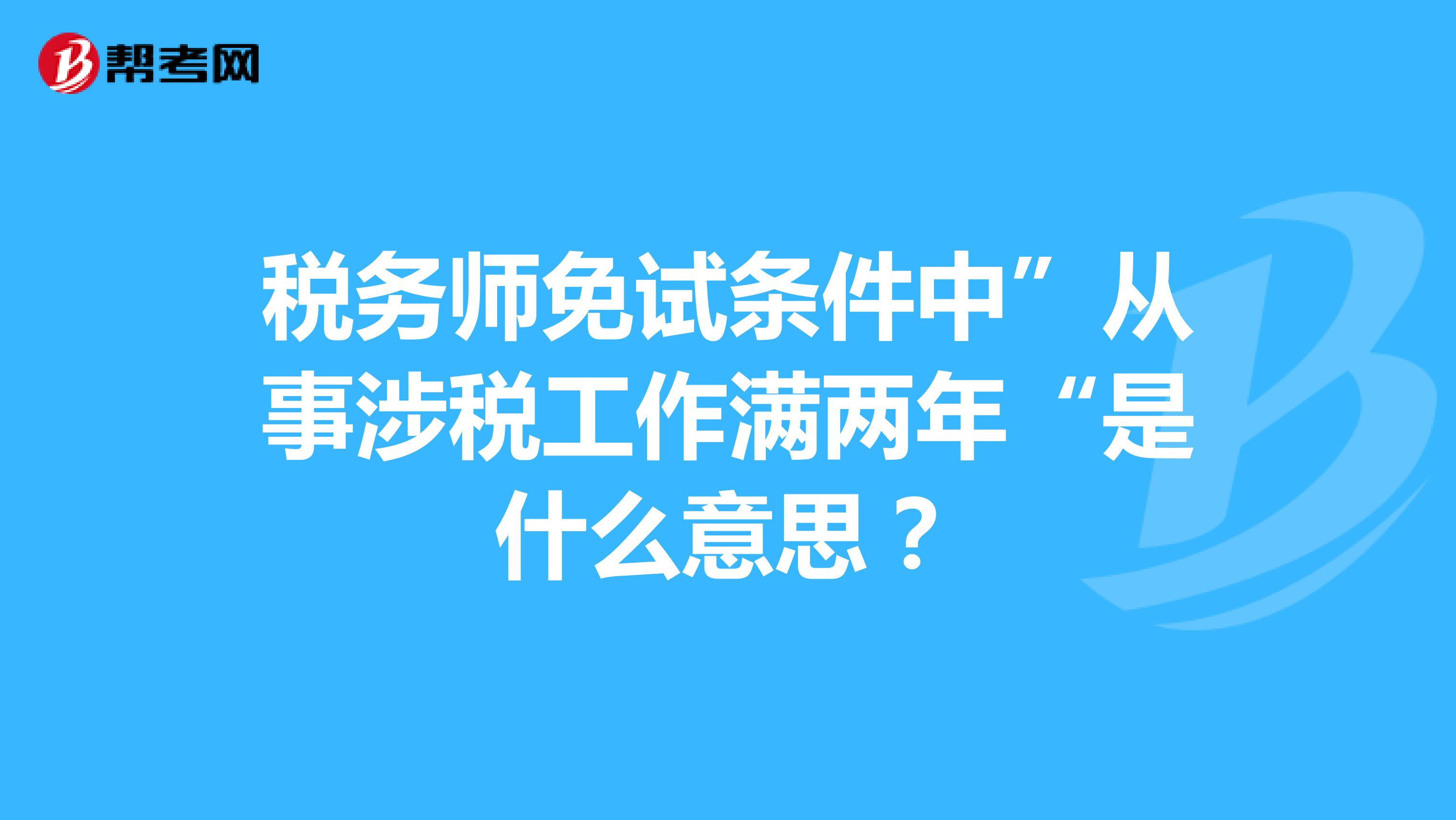 稅務(wù)師免試條件中”從事涉稅工作滿兩年“是什么意思？