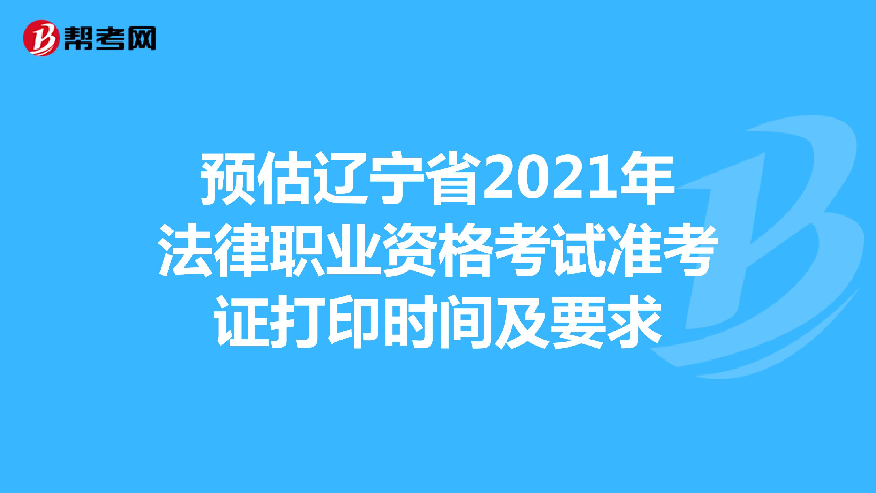 预估辽宁省2021年法律职业资格考试准考证打印时间及要求