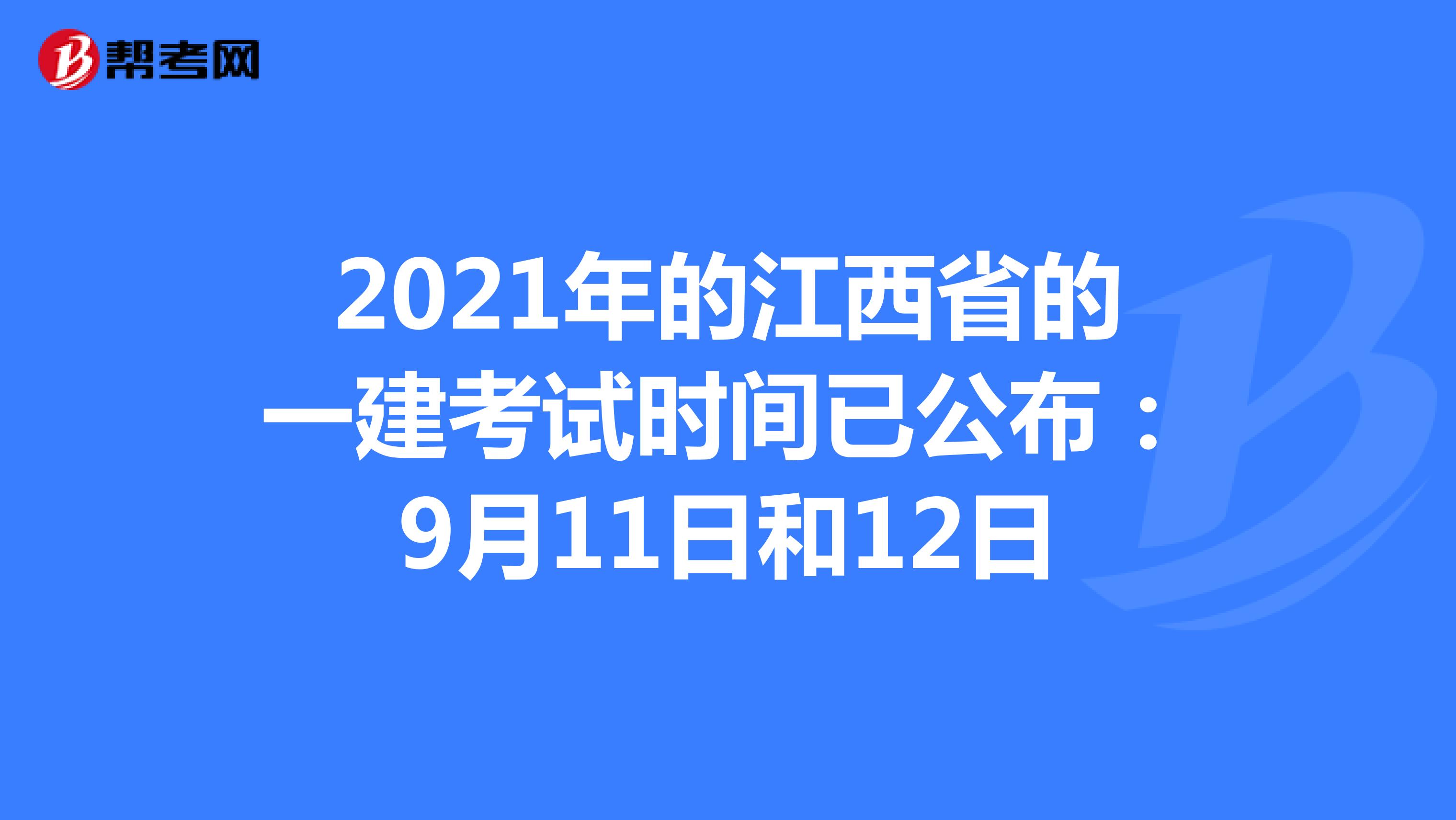 2021年的江西省的一建考试时间已公布：9月11日和12日