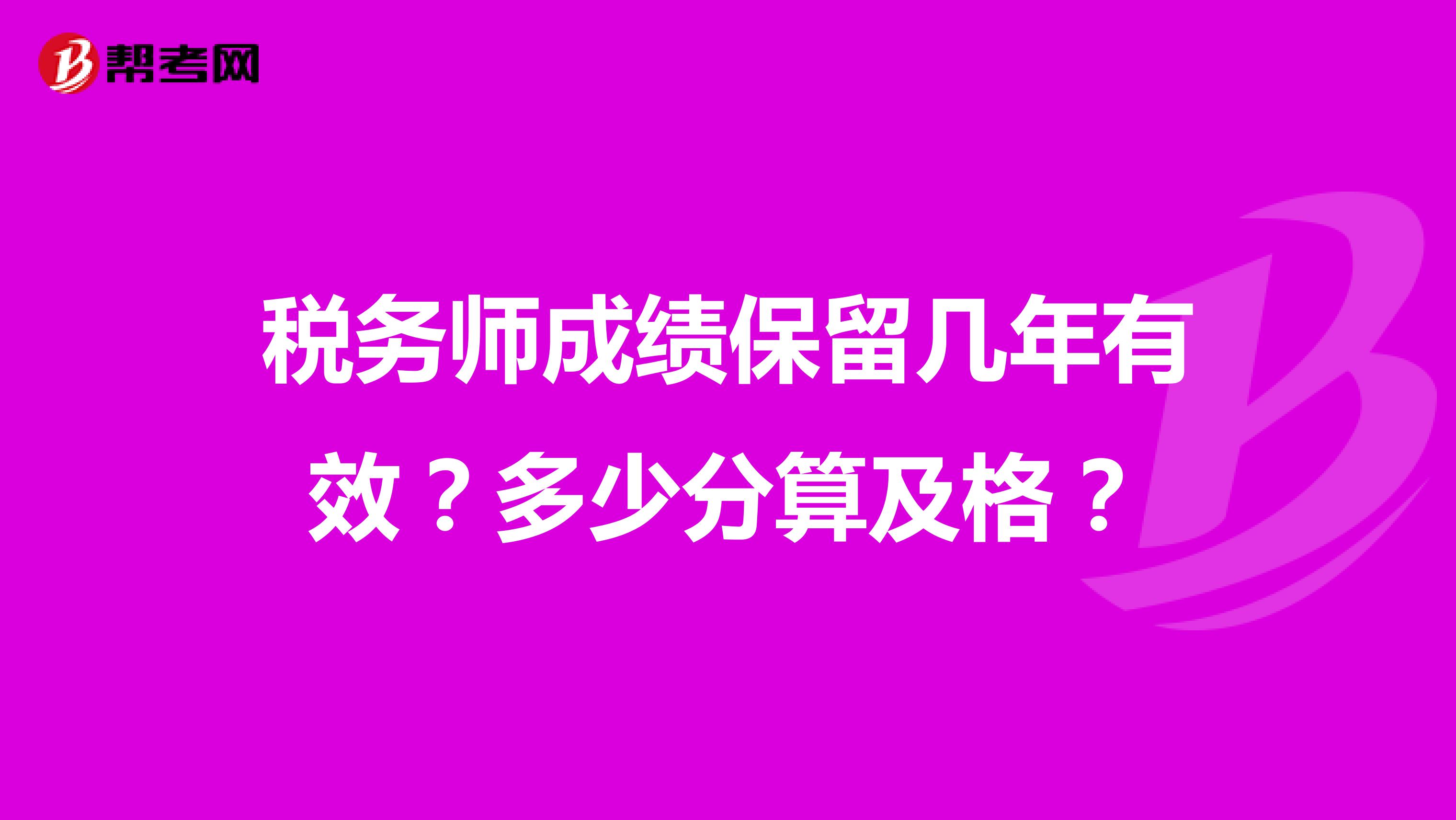 税务师成绩保留几年有效？多少分算及格？