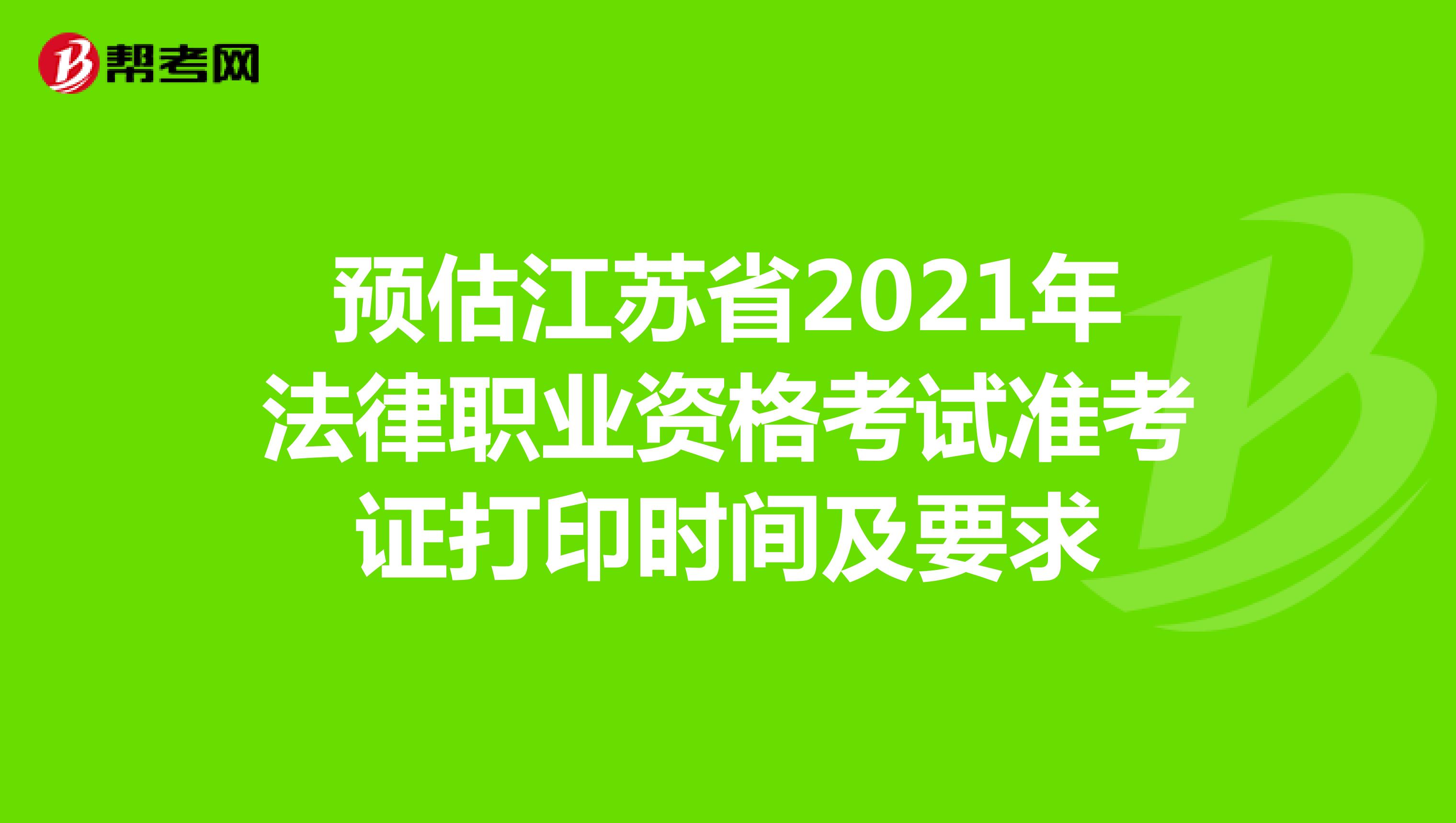 预估江苏省2021年法律职业资格考试准考证打印时间及要求
