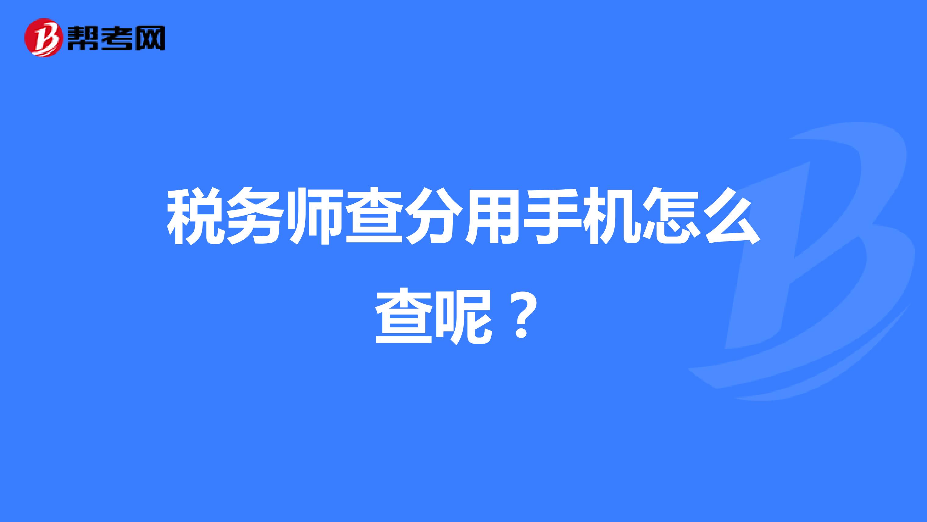 稅務(wù)師查分用手機(jī)怎么查呢？