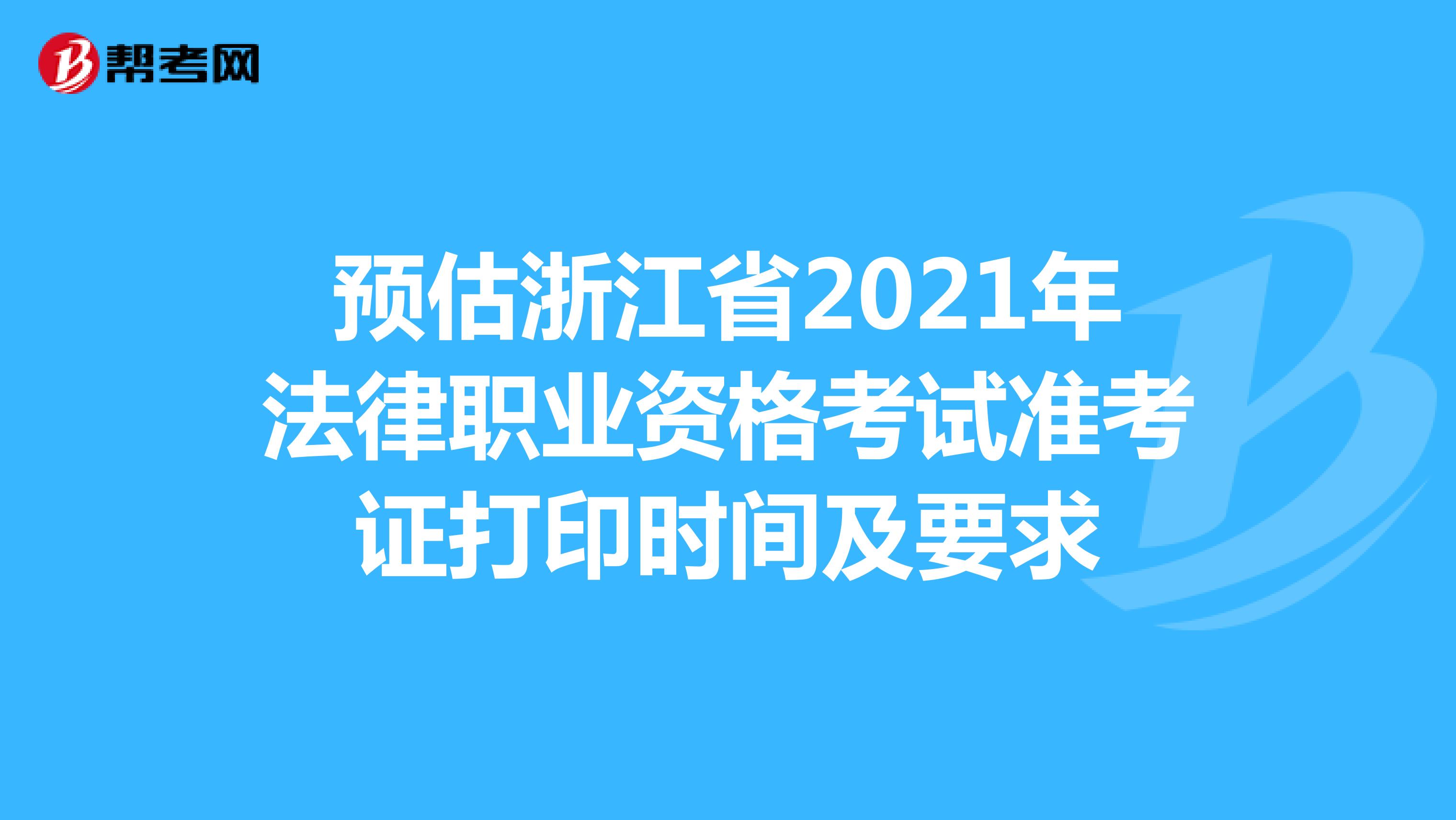 预估浙江省2021年法律职业资格考试准考证打印时间及要求