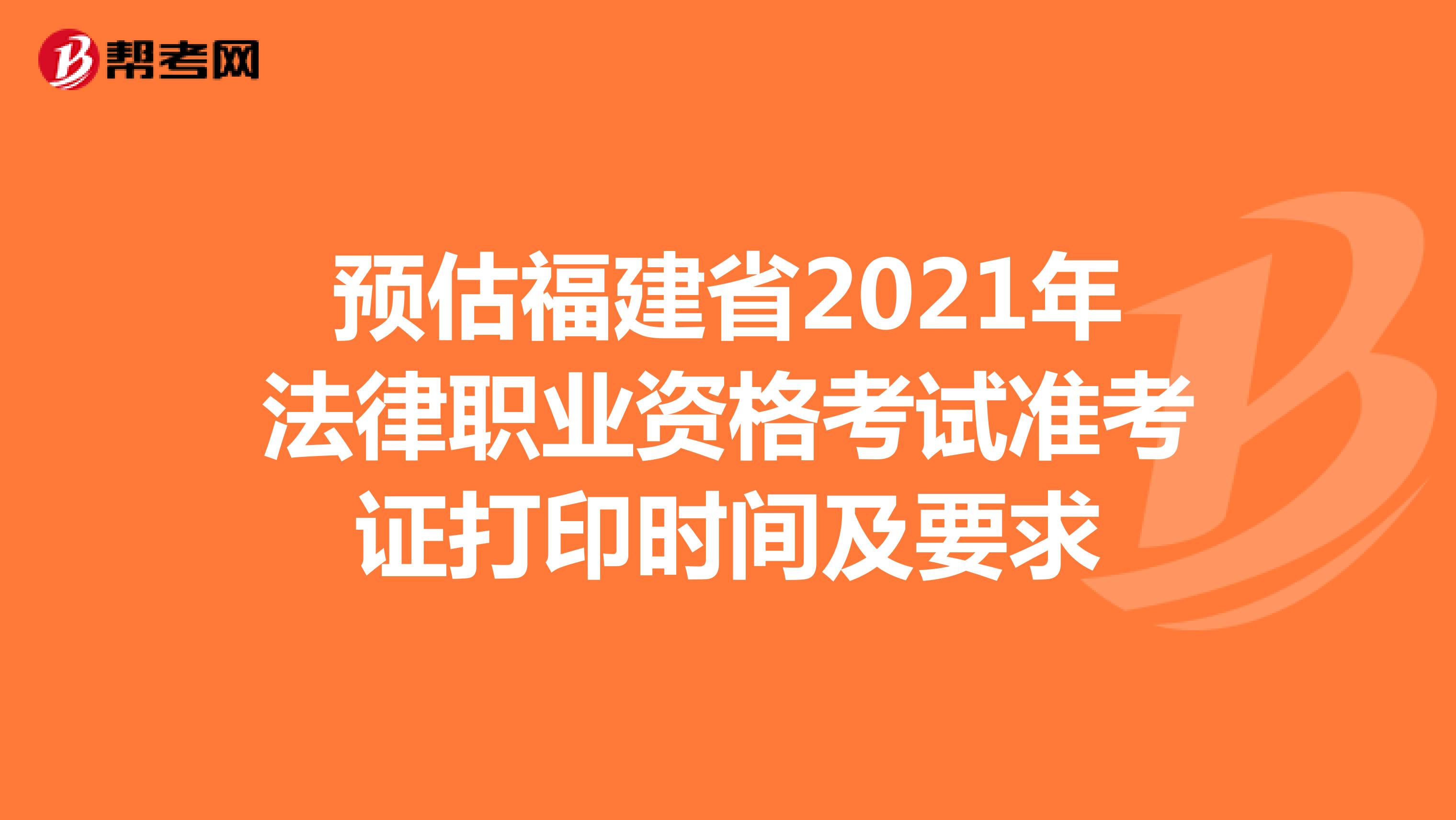 预估福建省2021年法律职业资格考试准考证打印时间及要求