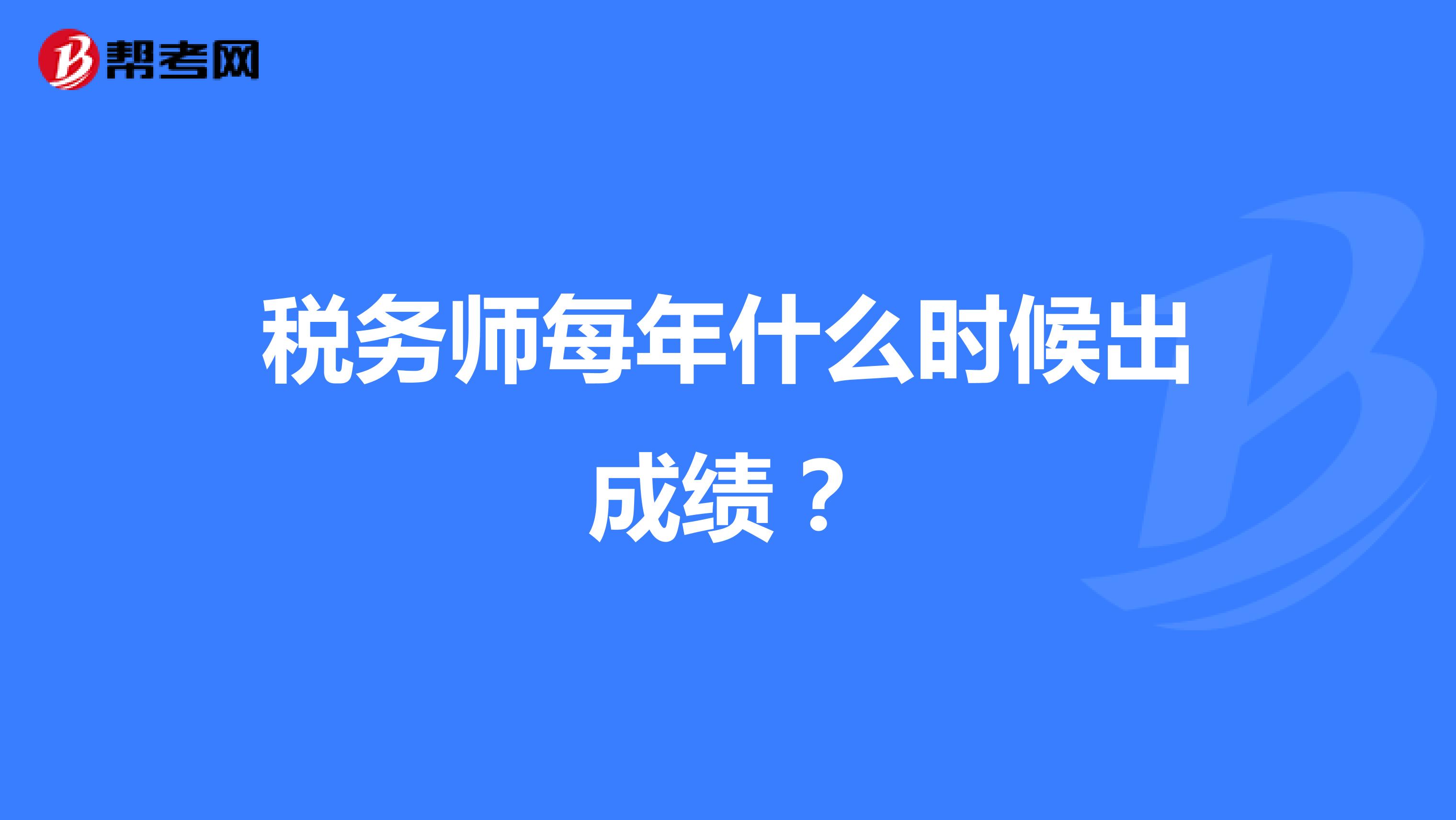 税务师每年什么时候出成绩？