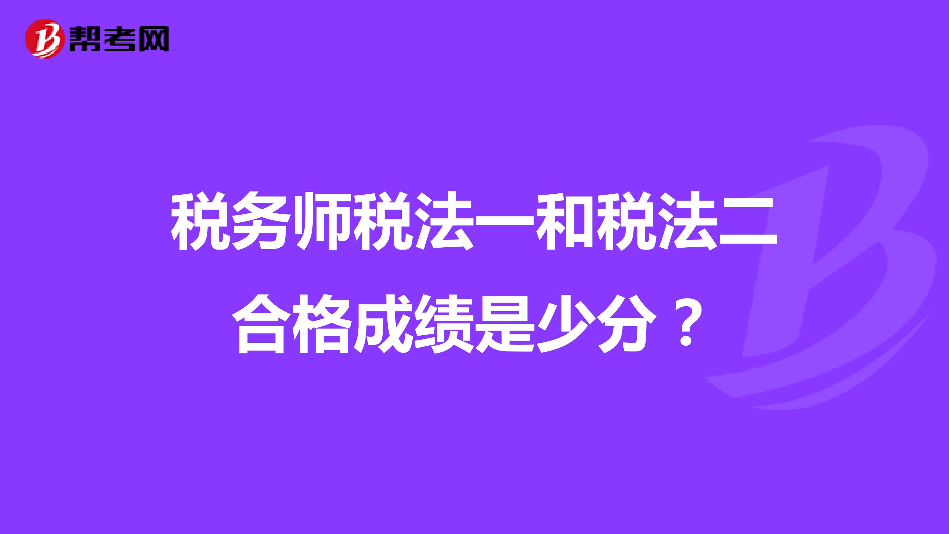 稅務(wù)師稅法一和稅法二合格成績是少分？
