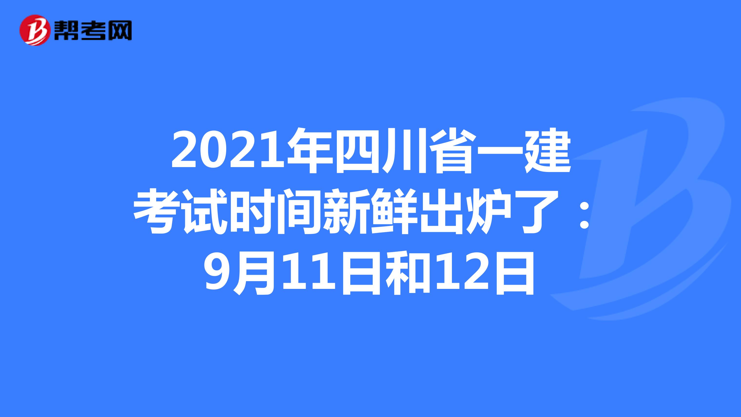 2021年四川省一建考试时间新鲜出炉了：9月11日和12日
