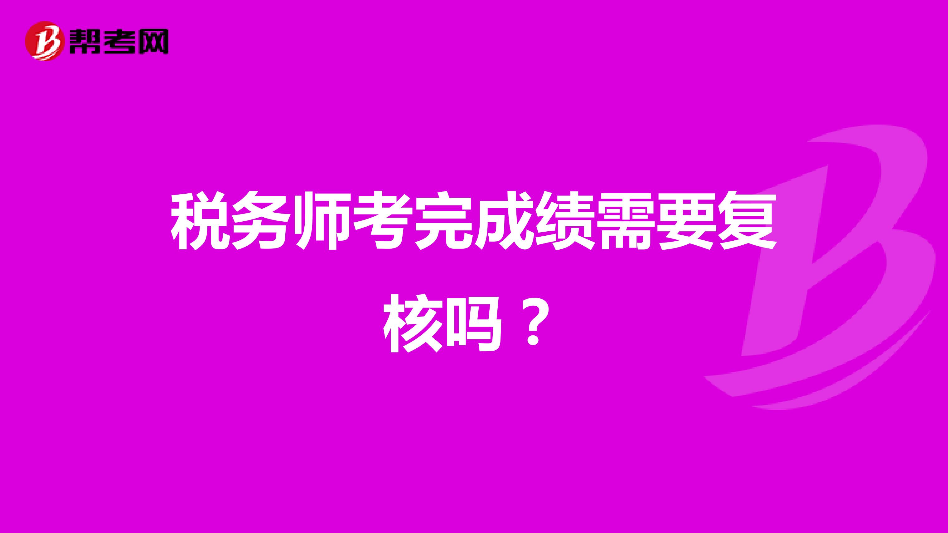 税务师考完成绩需要复核吗?