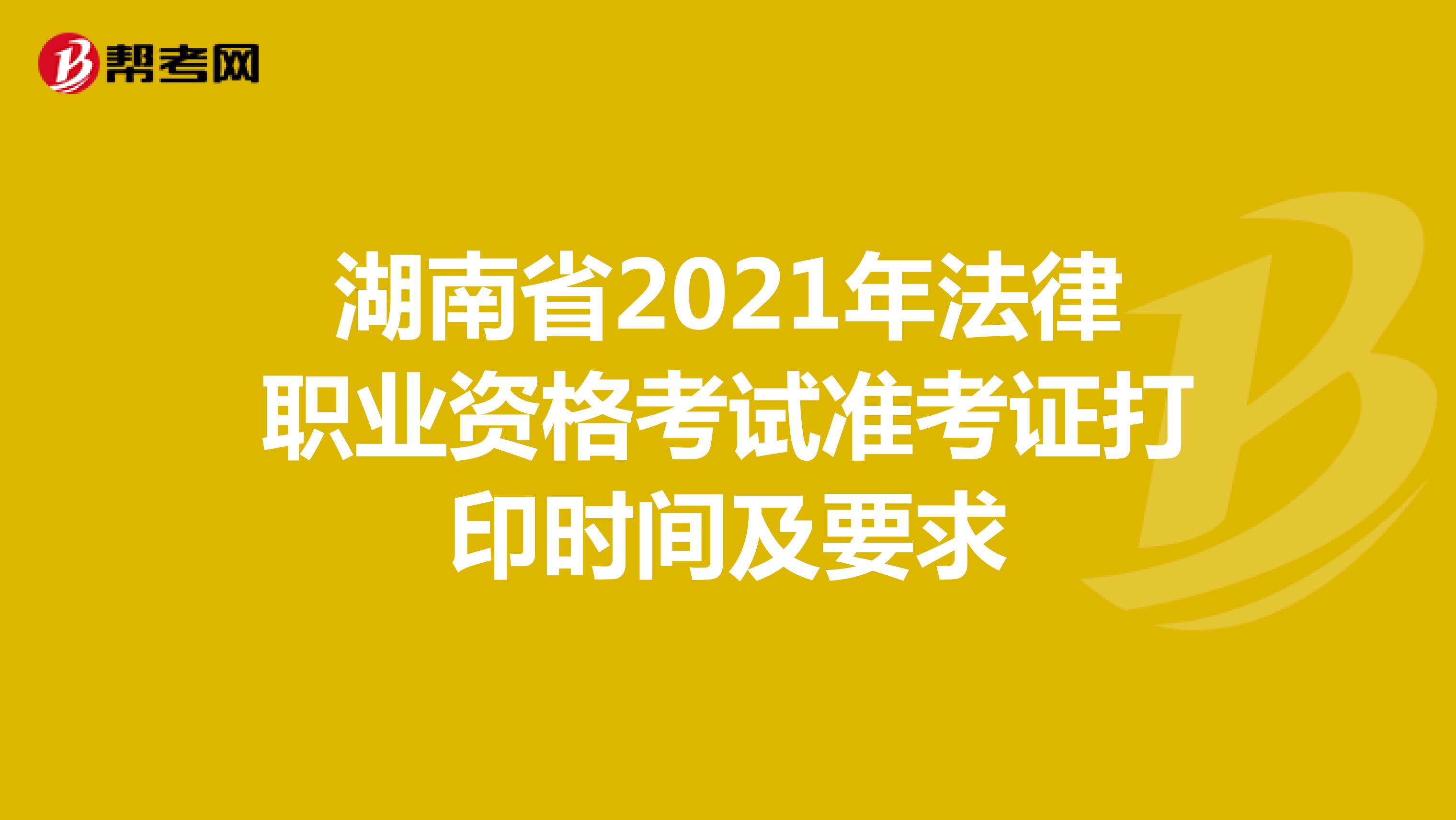 湖南省2021年法律职业资格考试准考证打印时间及要求