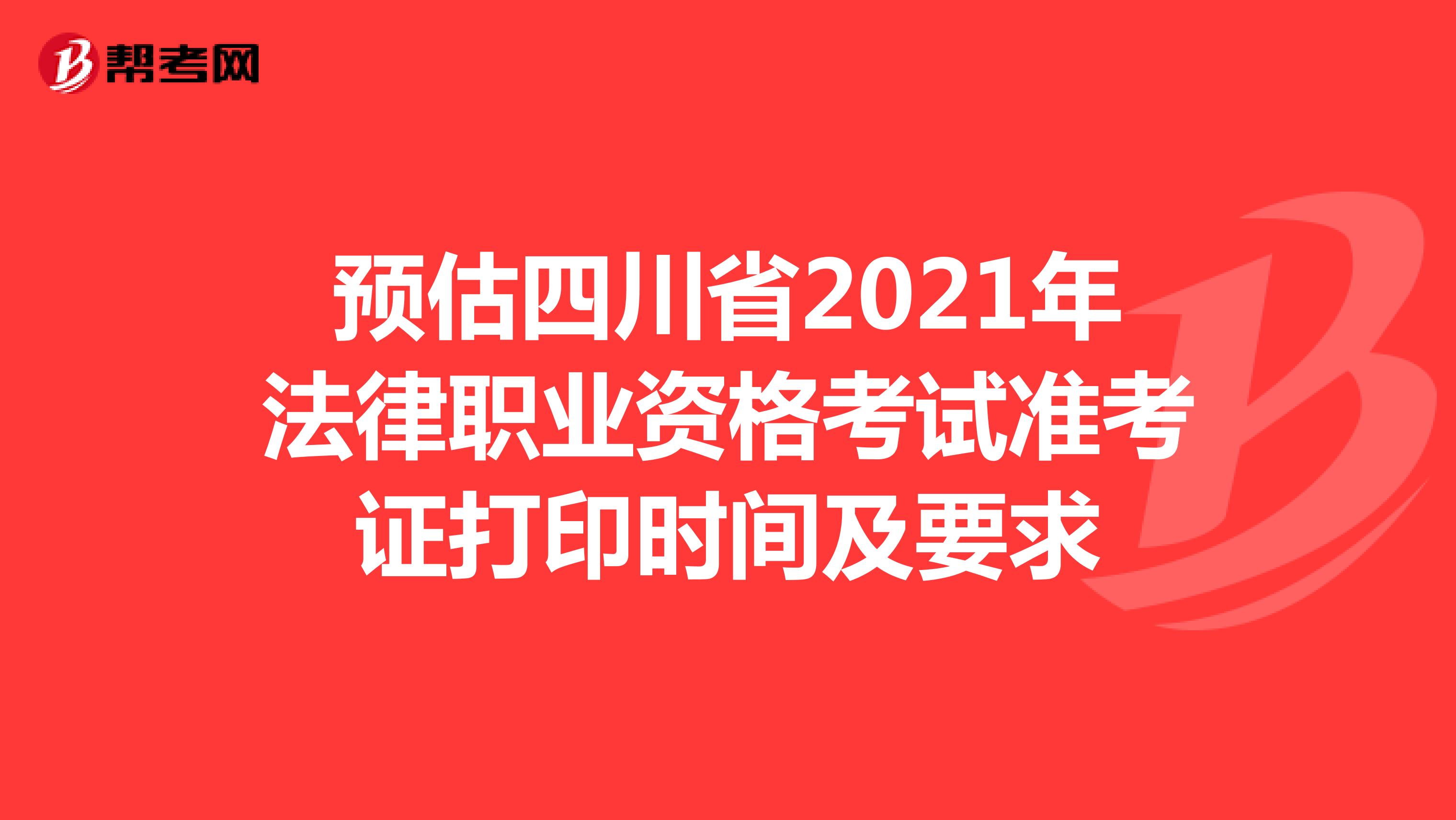 预估四川省2021年法律职业资格考试准考证打印时间及要求