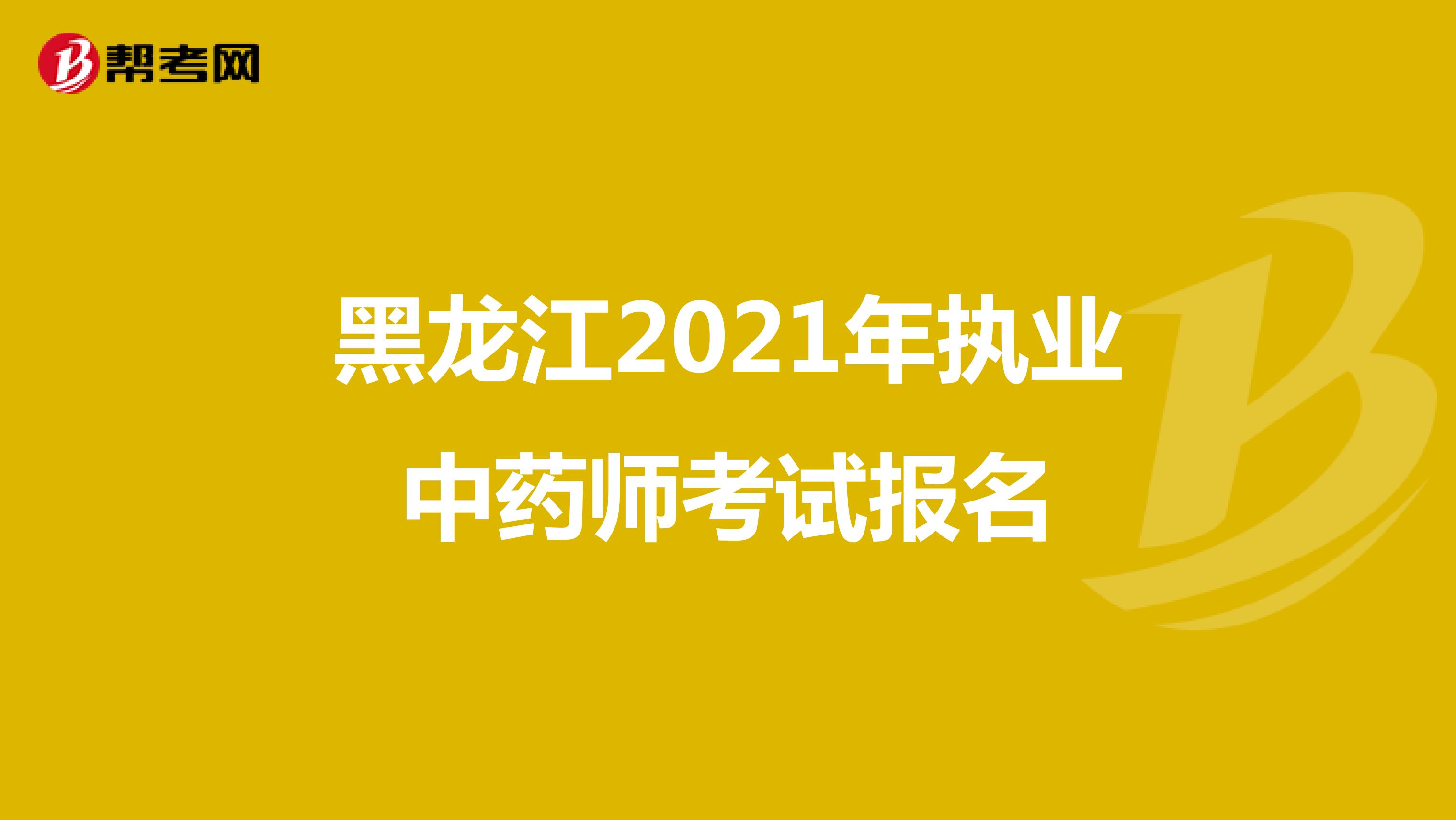 黑龙江2021年执业中药师考试报名