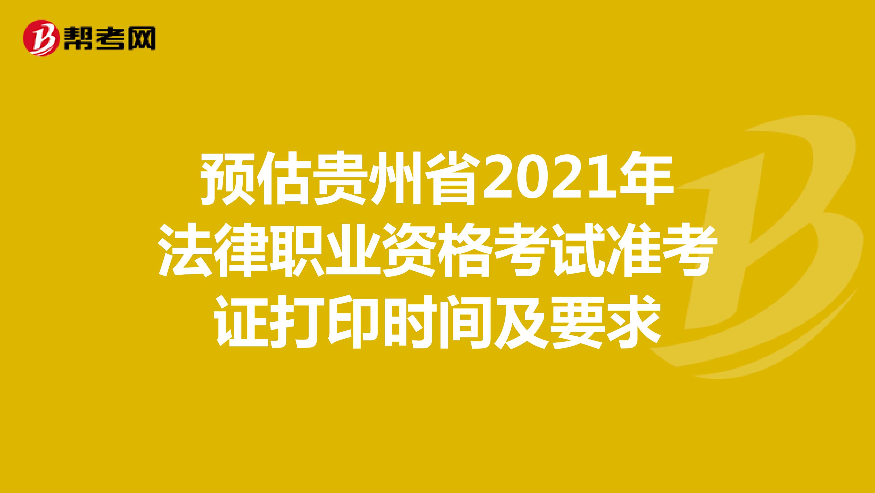 预估贵州省2021年法律职业资格考试准考证打印时间及要求