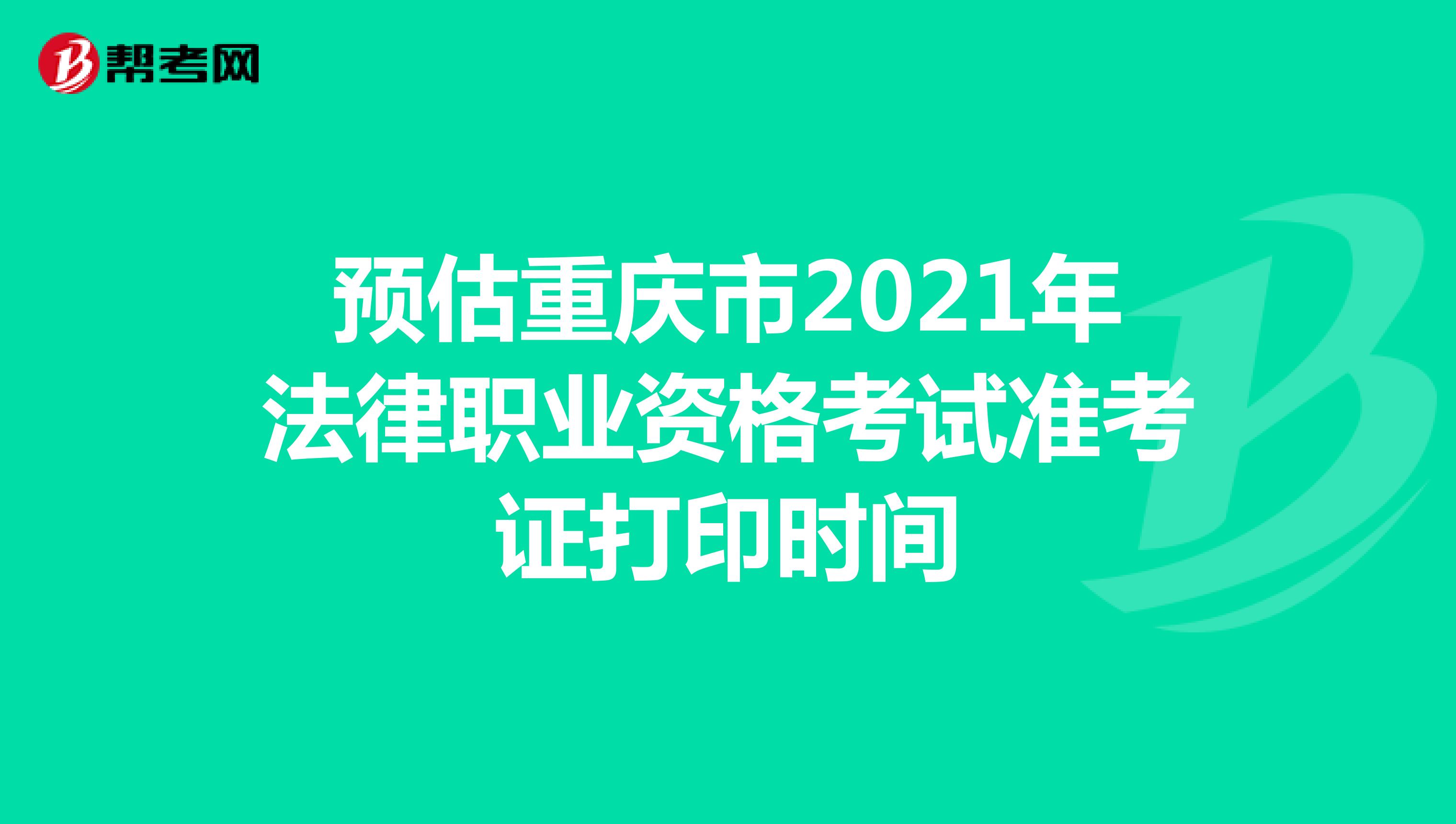 预估重庆市2021年法律职业资格考试准考证打印时间