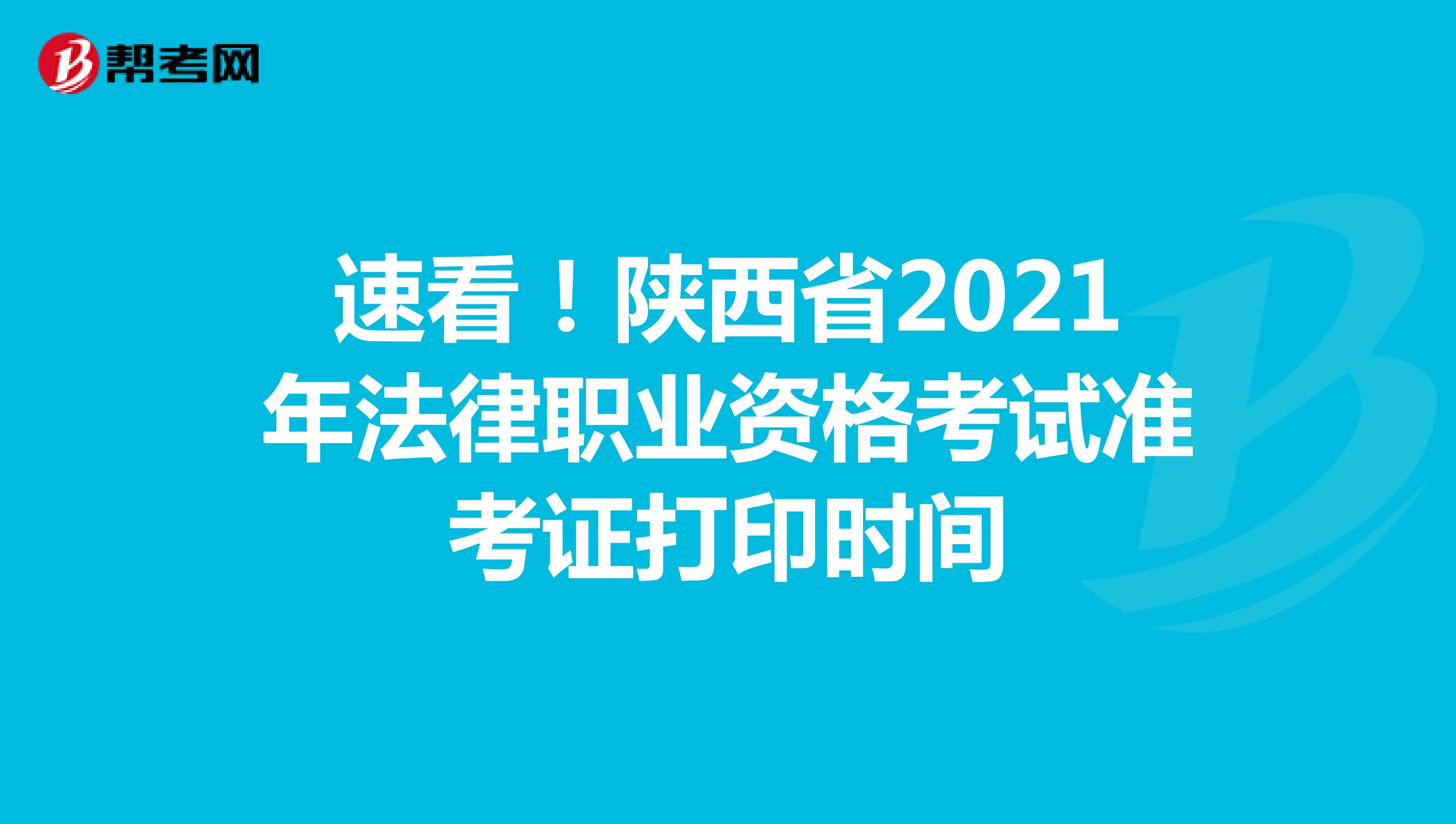 速看！陕西省2021年法律职业资格考试准考证打印时间
