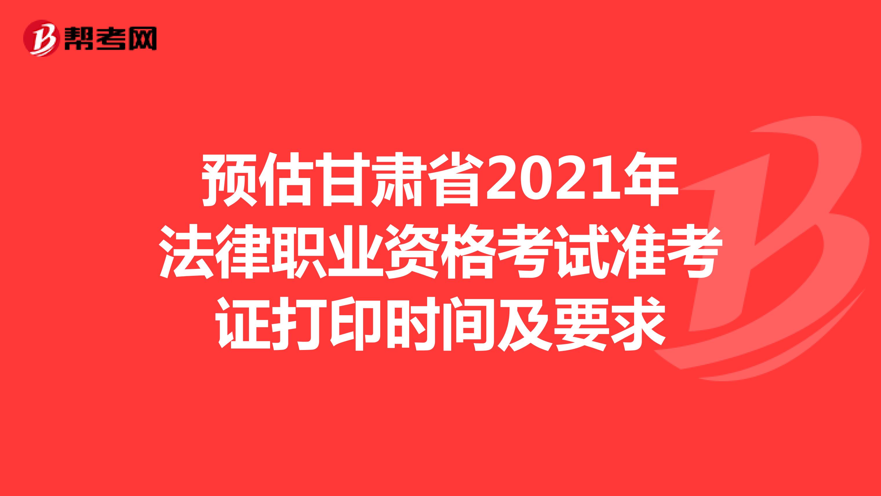 预估甘肃省2021年法律职业资格考试准考证打印时间及要求