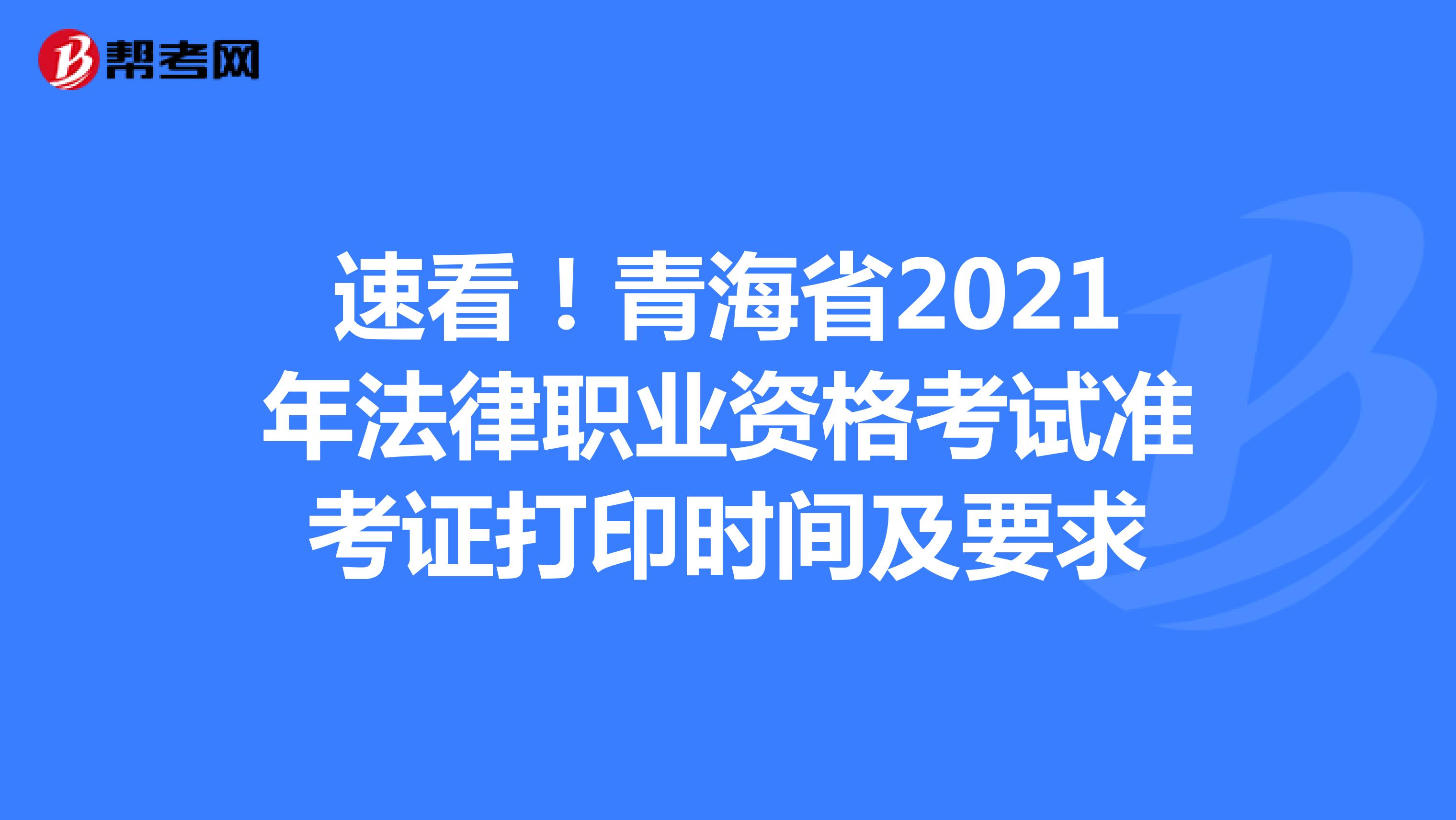 速看！青海省2021年法律职业资格考试准考证打印时间及要求
