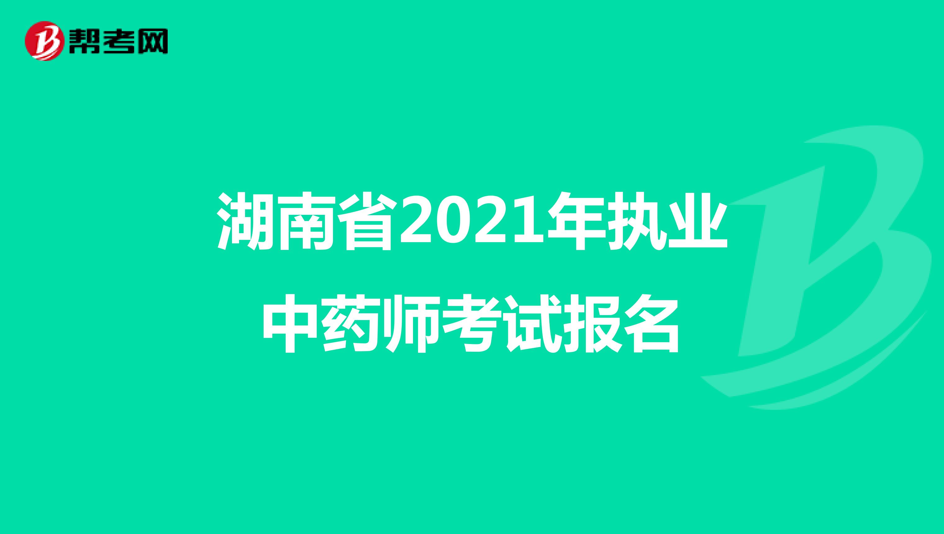 湖南省2021年执业中药师考试报名