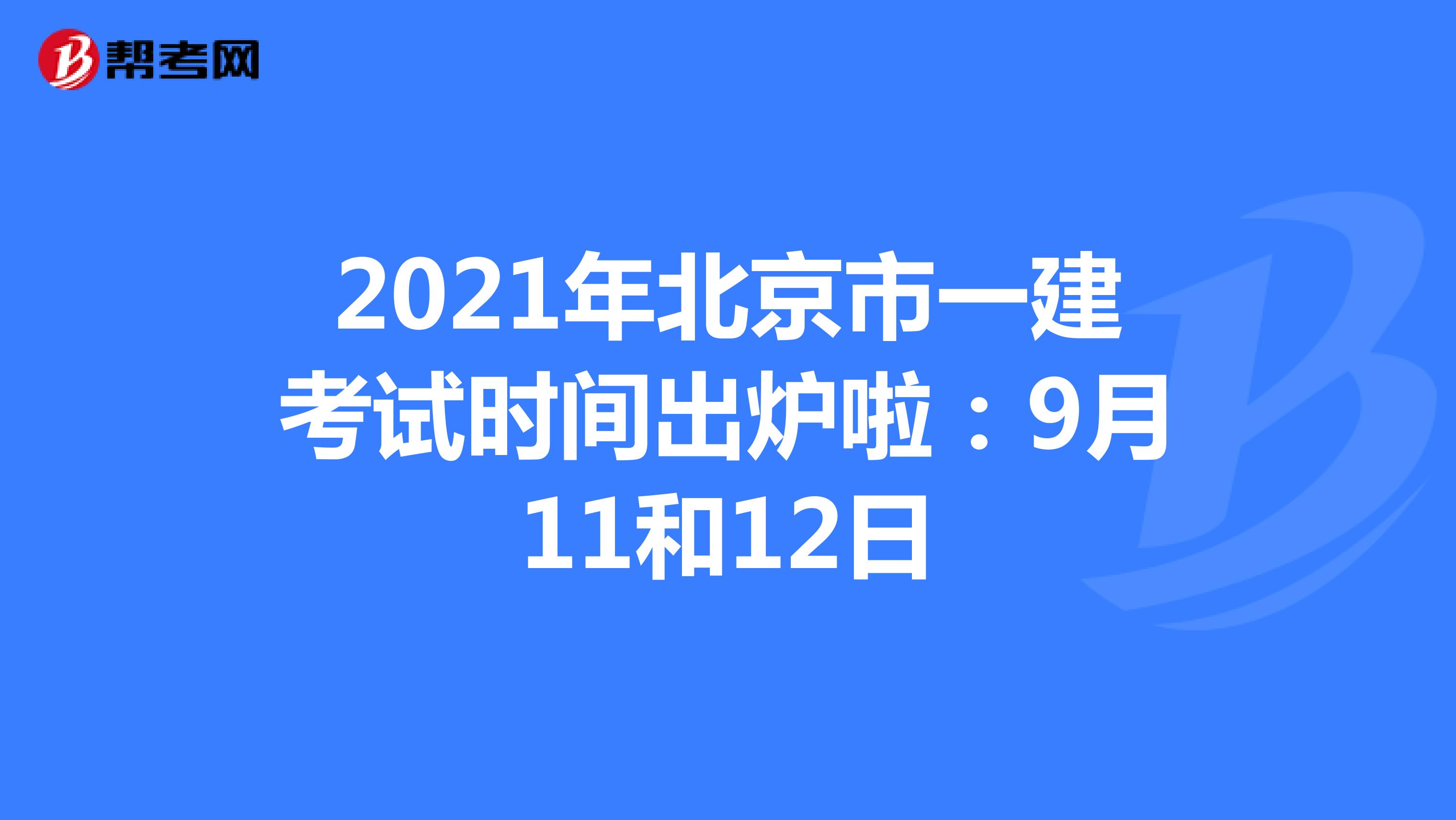 2021年北京市一建考试时间出炉啦：9月11和12日