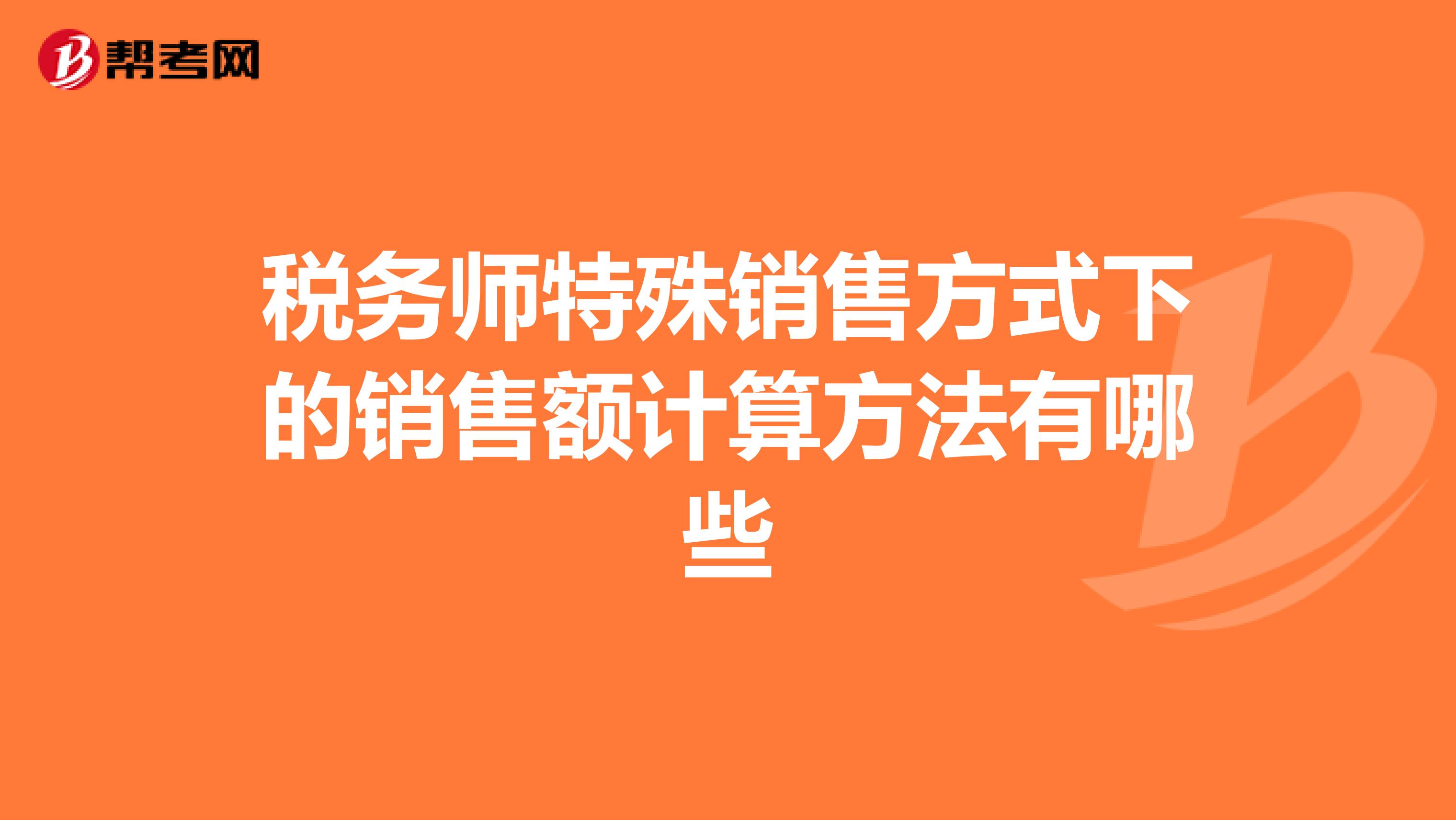税务师特殊销售方式下的销售额计算方法有哪些
