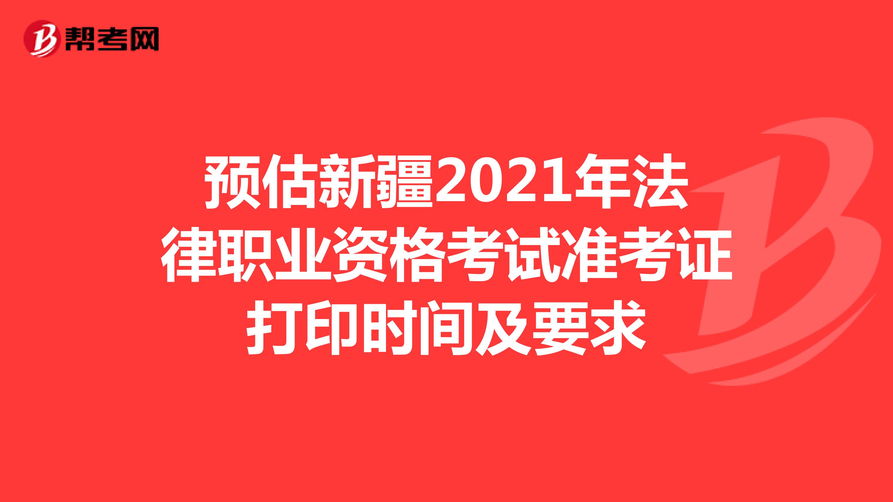预估新疆2021年法律职业资格考试准考证打印时间及要求
