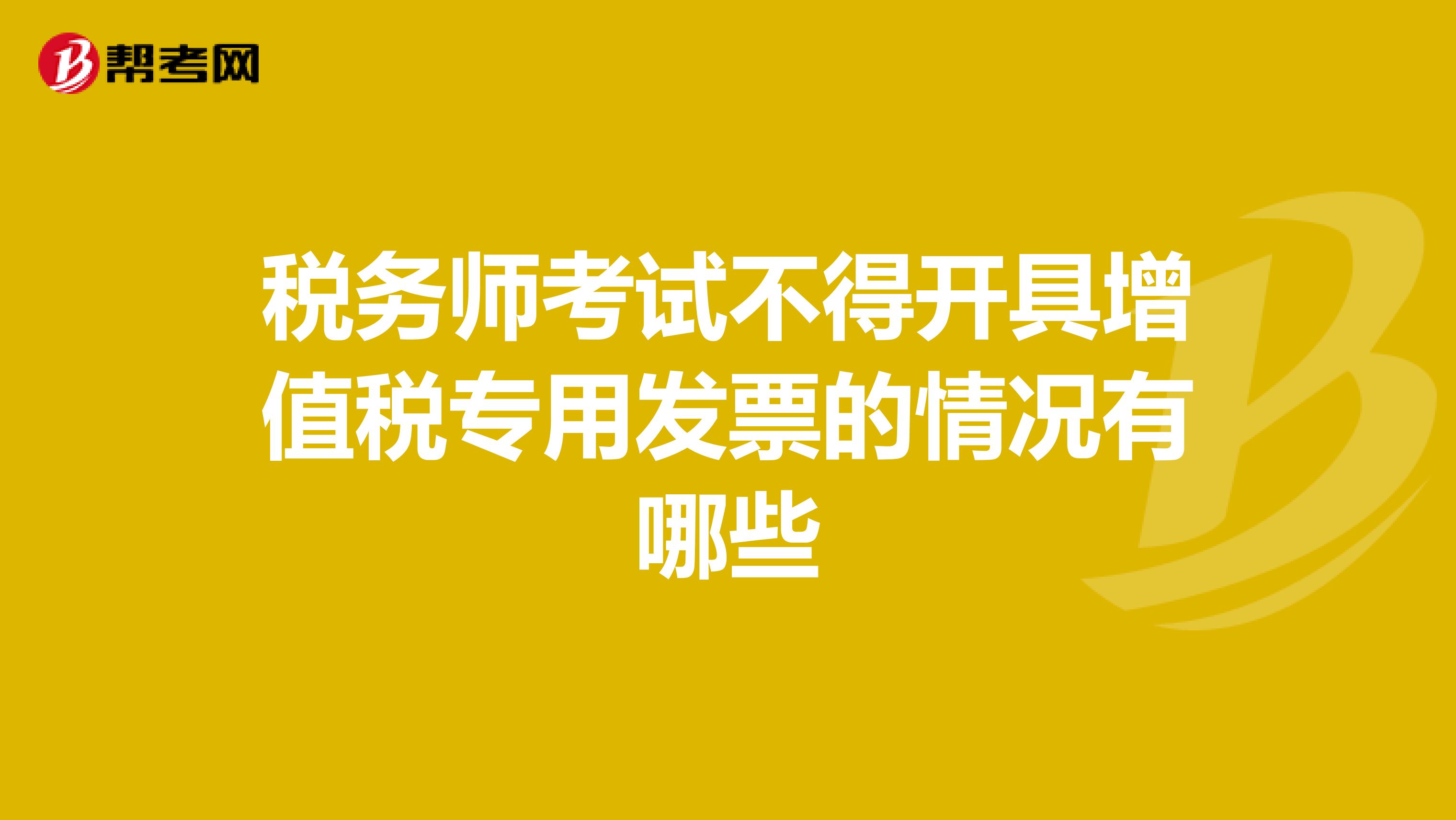 税务师考试不得开具增值税专用发票的情况有哪些