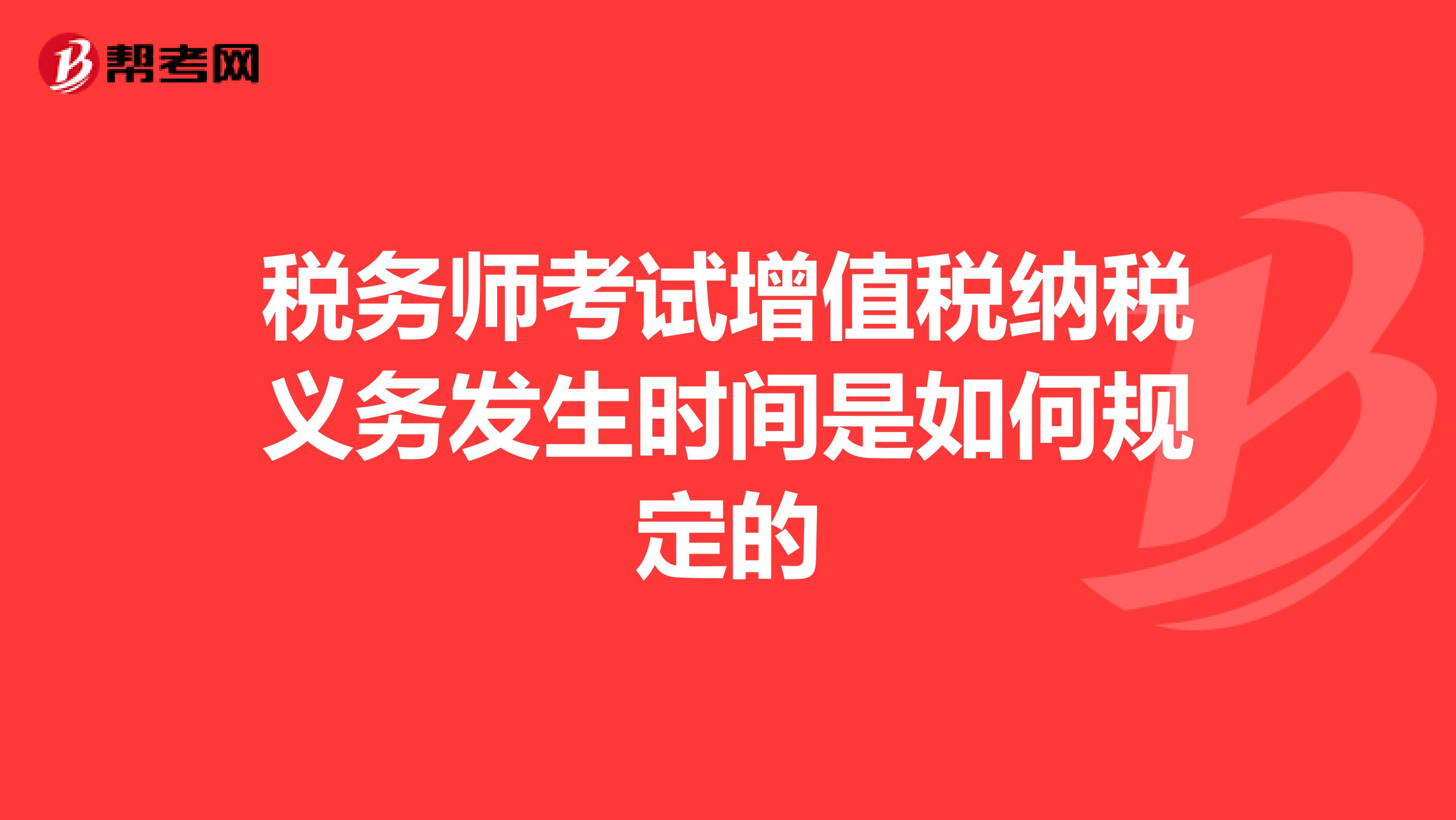 税务师考试增值税纳税义务发生时间是如何规定的