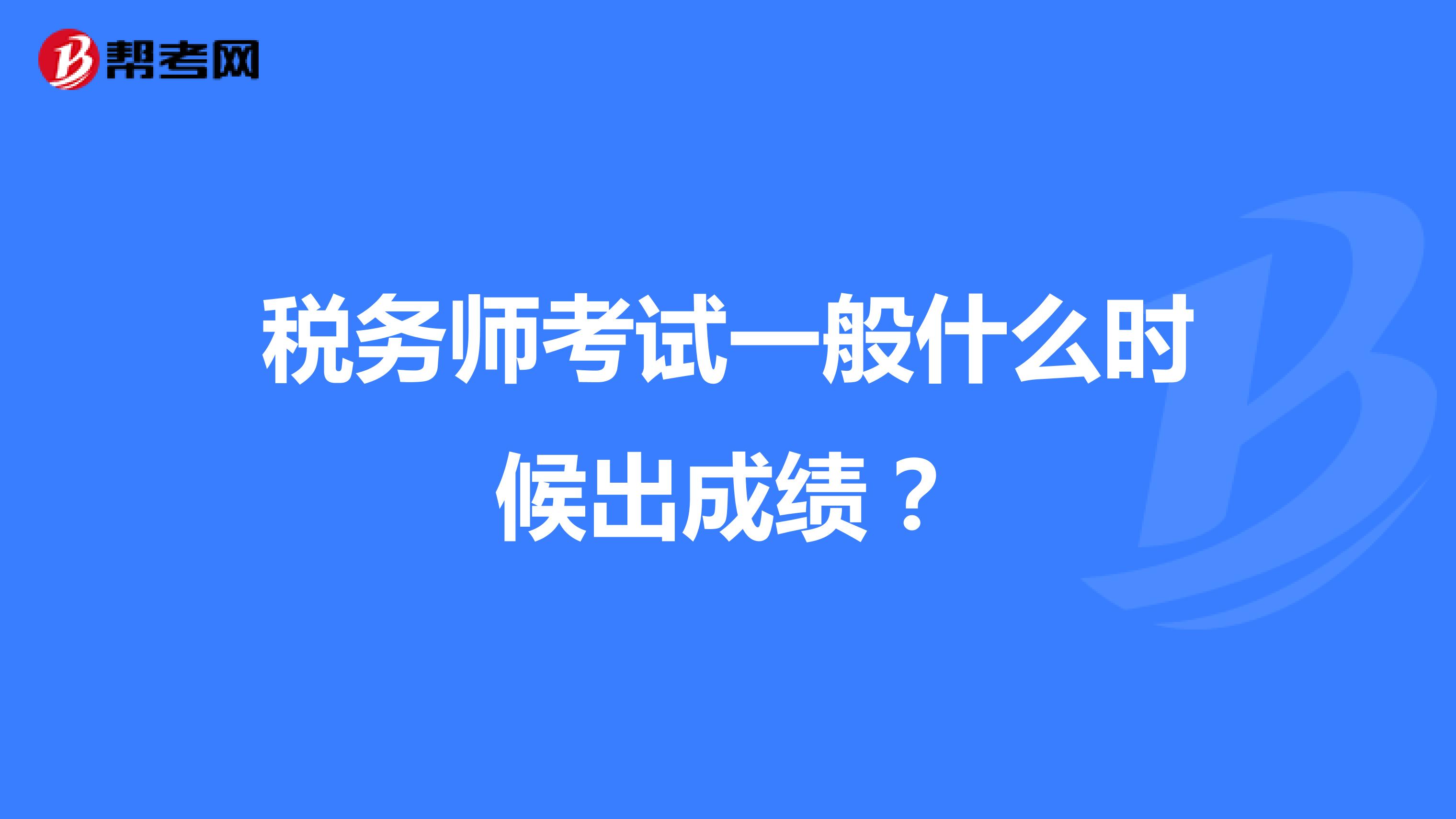 稅務(wù)師考試一般什么時候出成績？