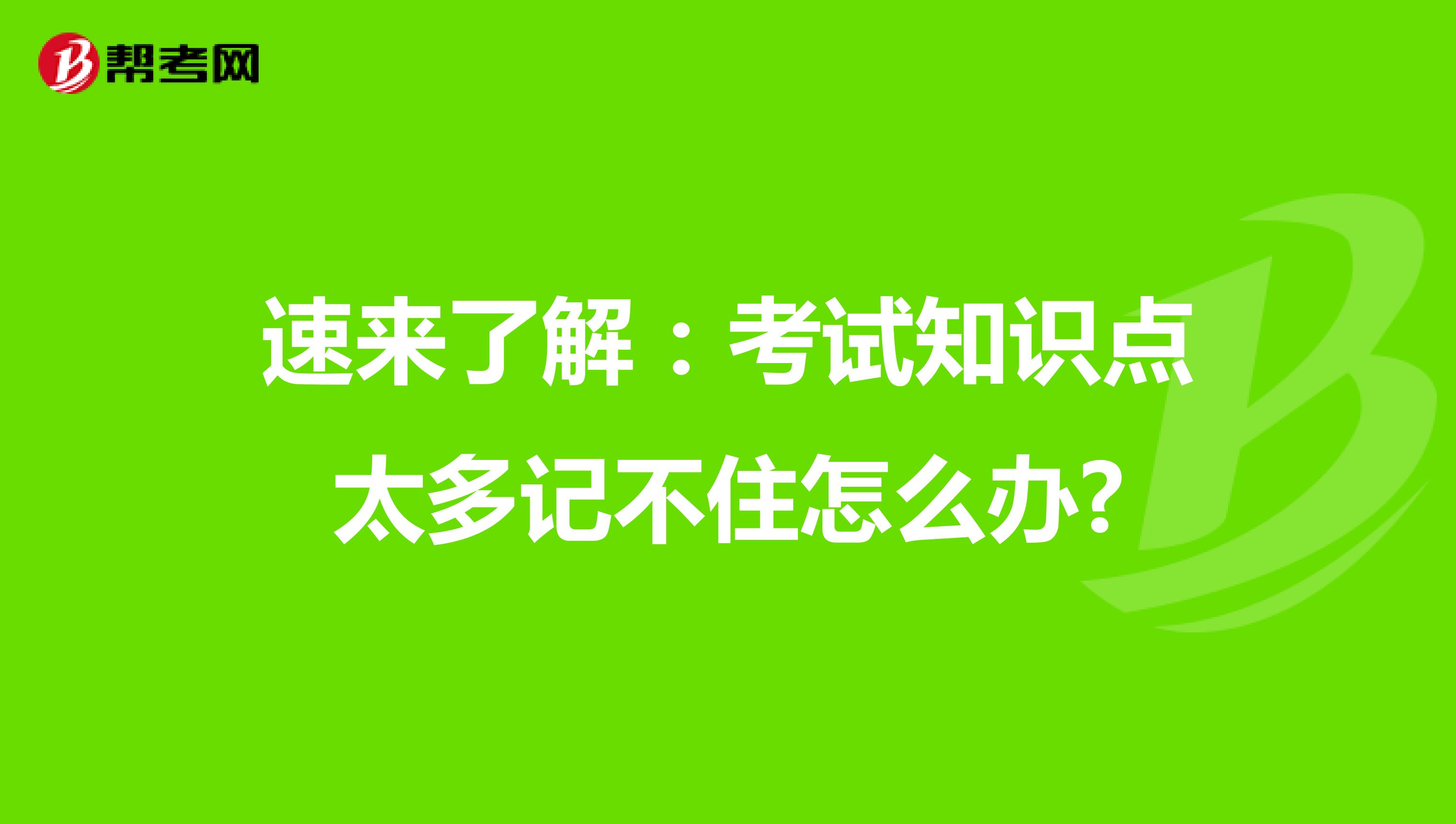 速来了解：考试知识点太多记不住怎么办?