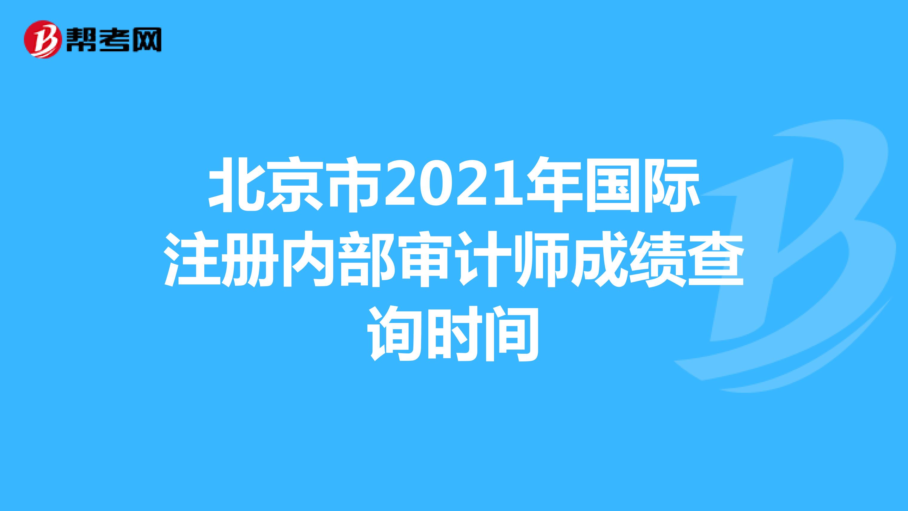 北京市2021年國際注冊內(nèi)部審計(jì)師成績查詢時(shí)間