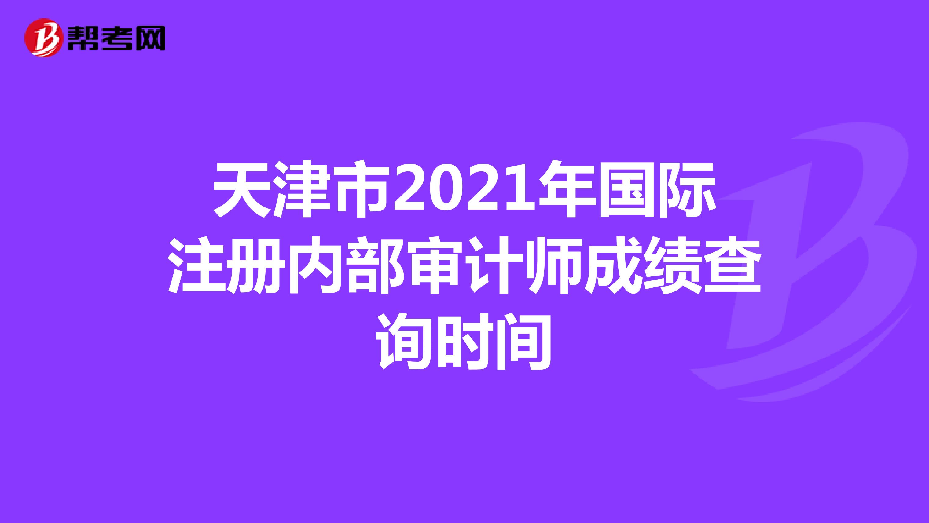 天津市2021年国际注册内部审计师成绩查询时间