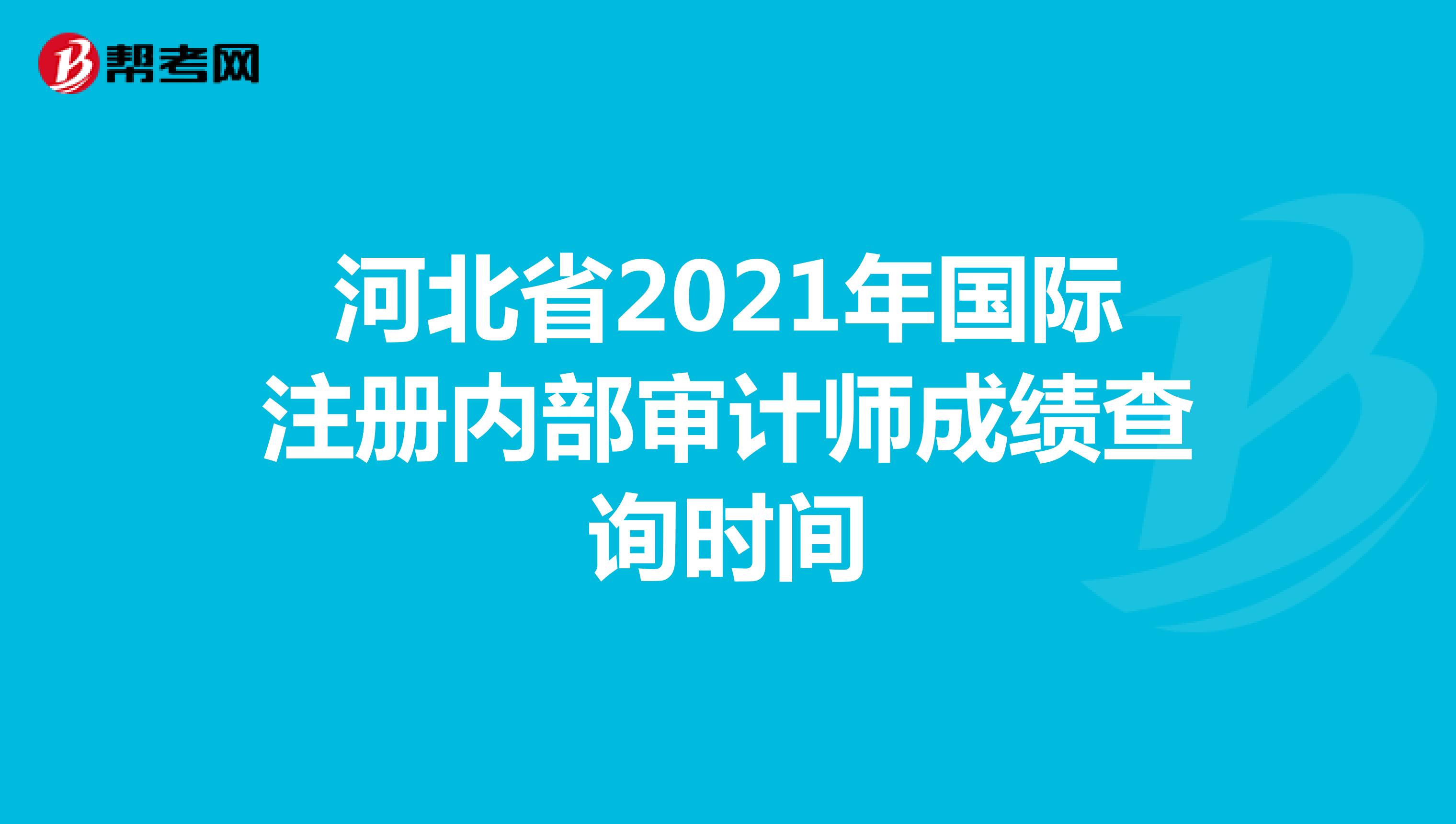 河北省2021年國際注冊內(nèi)部審計師成績查詢時間