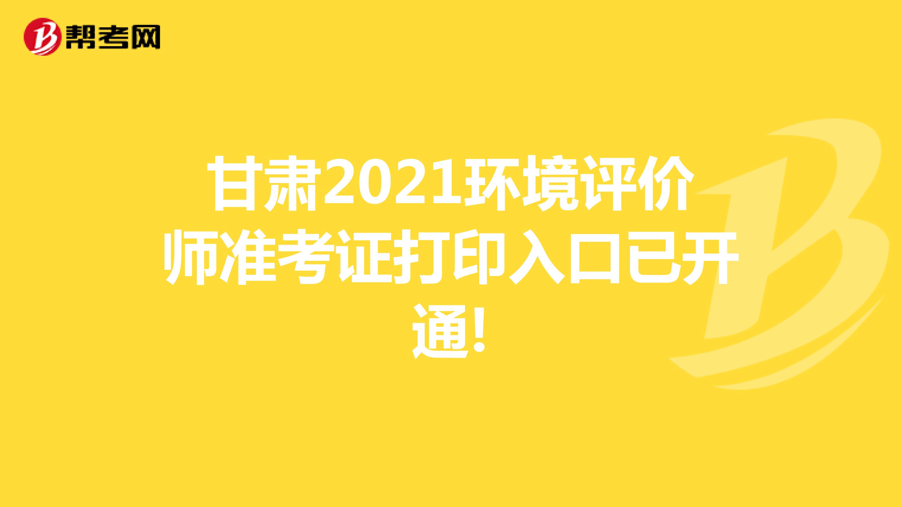 甘肃2021环境评价师准考证打印入口已开通!