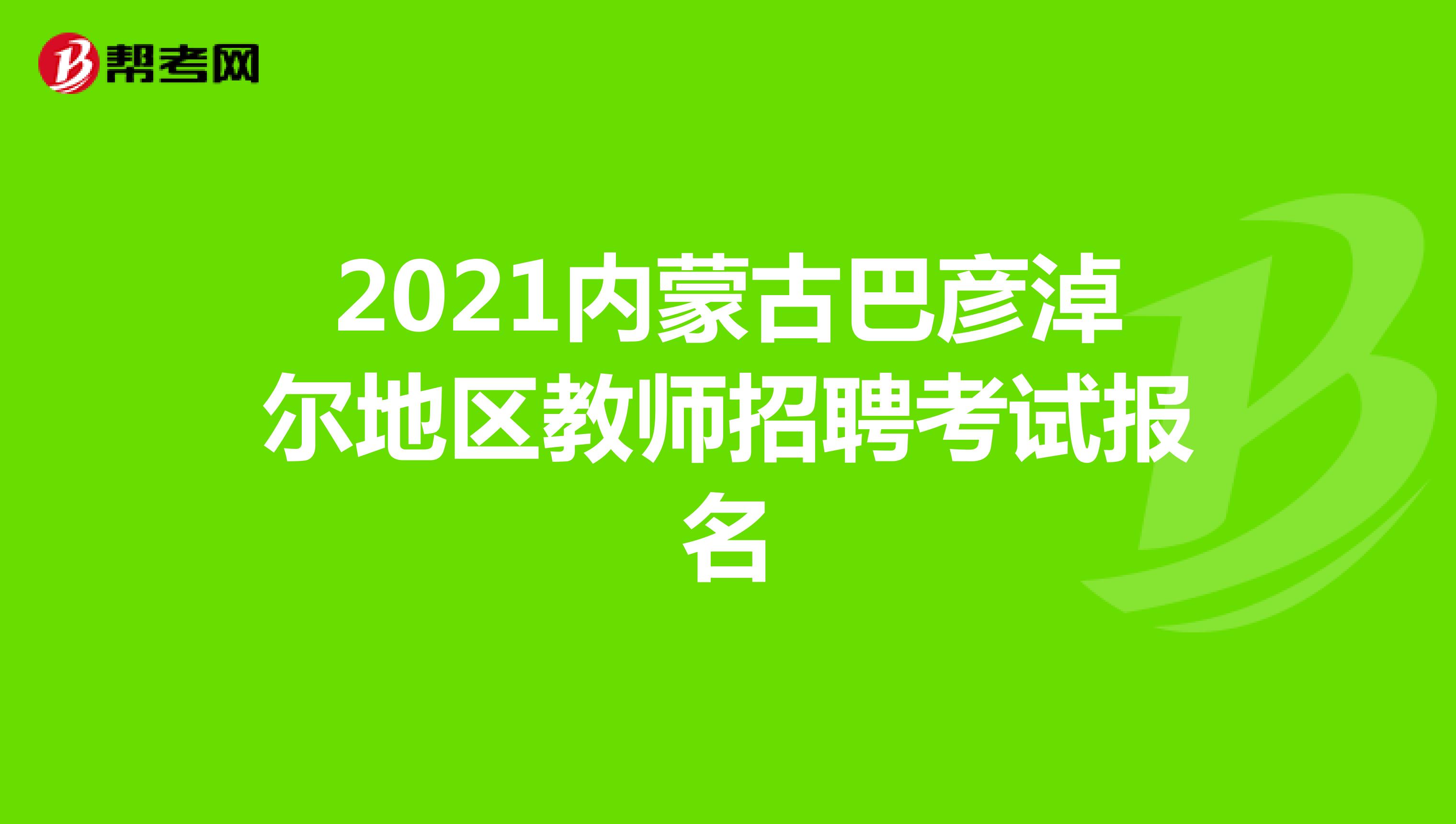 2021内蒙古巴彦淖尔地区教师招聘考试报名