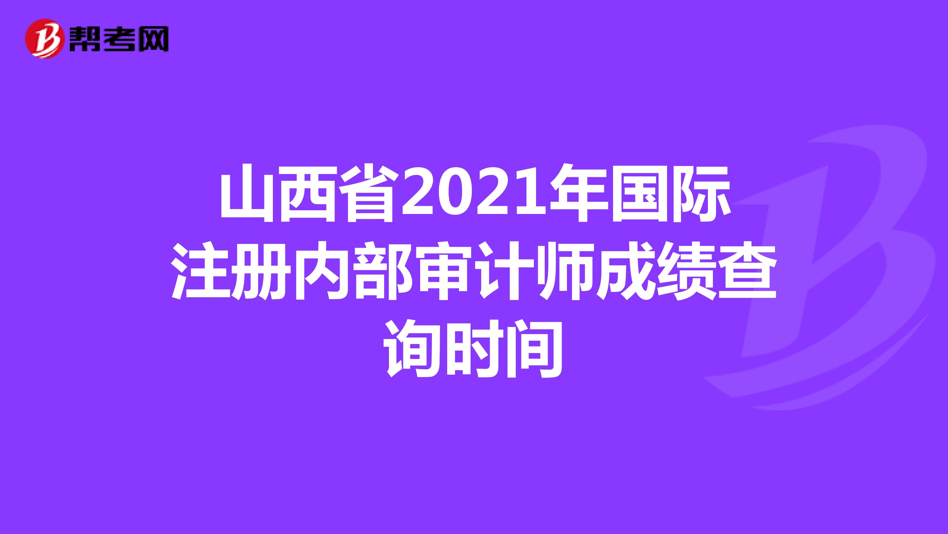 山西省2021年國(guó)際注冊(cè)內(nèi)部審計(jì)師成績(jī)查詢時(shí)間