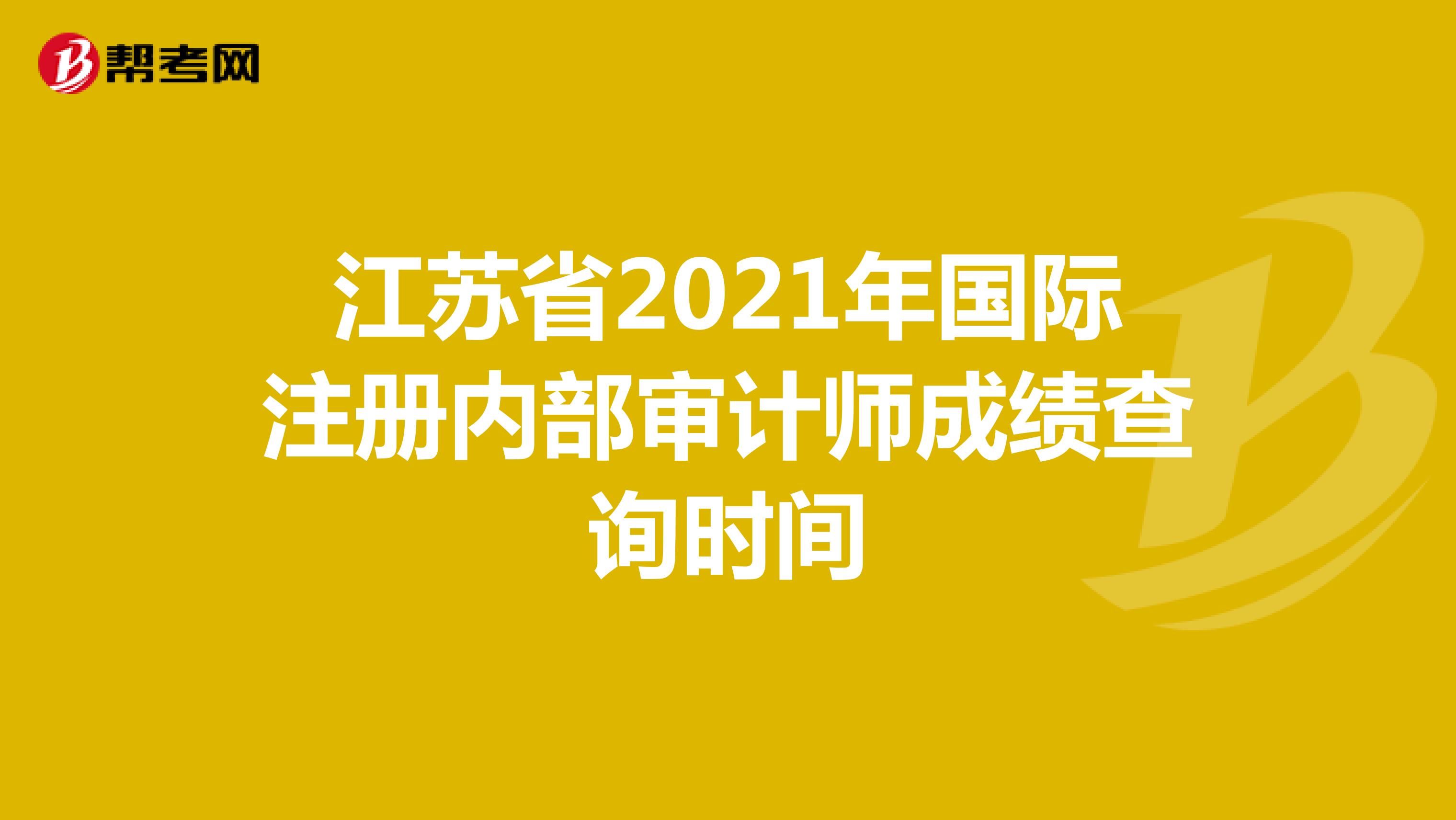 江蘇省2021年國(guó)際注冊(cè)內(nèi)部審計(jì)師成績(jī)查詢時(shí)間