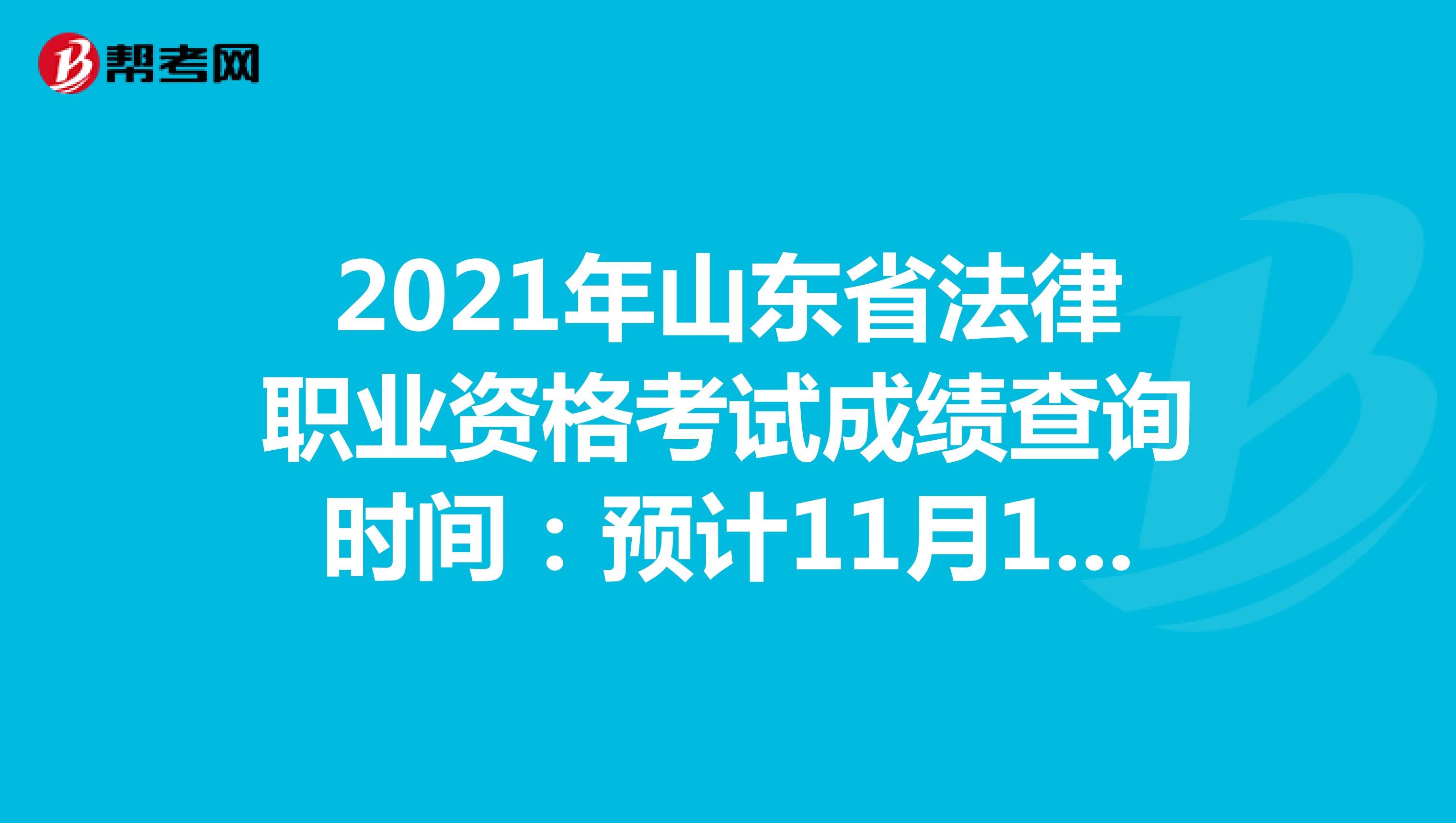 2021年山东省法律职业资格考试成绩查询时间：预计11月10日