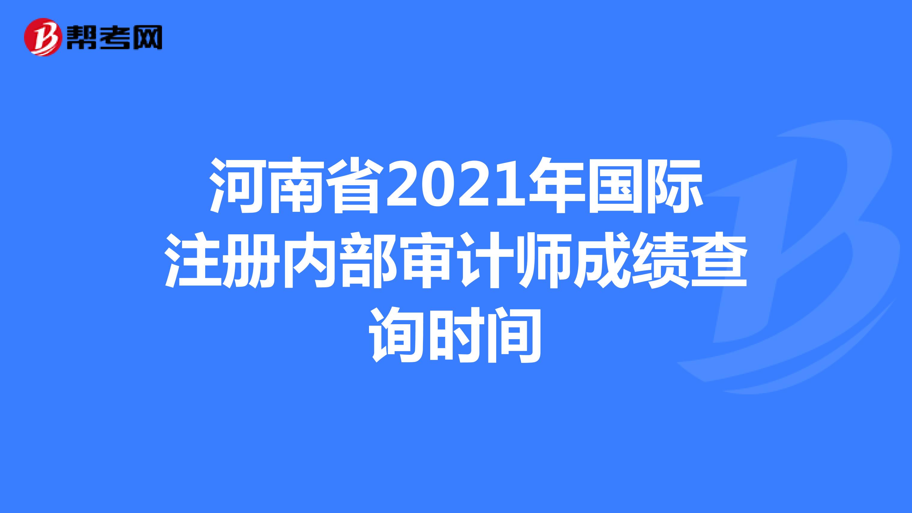 河南省2021年國際注冊內(nèi)部審計(jì)師成績查詢時間