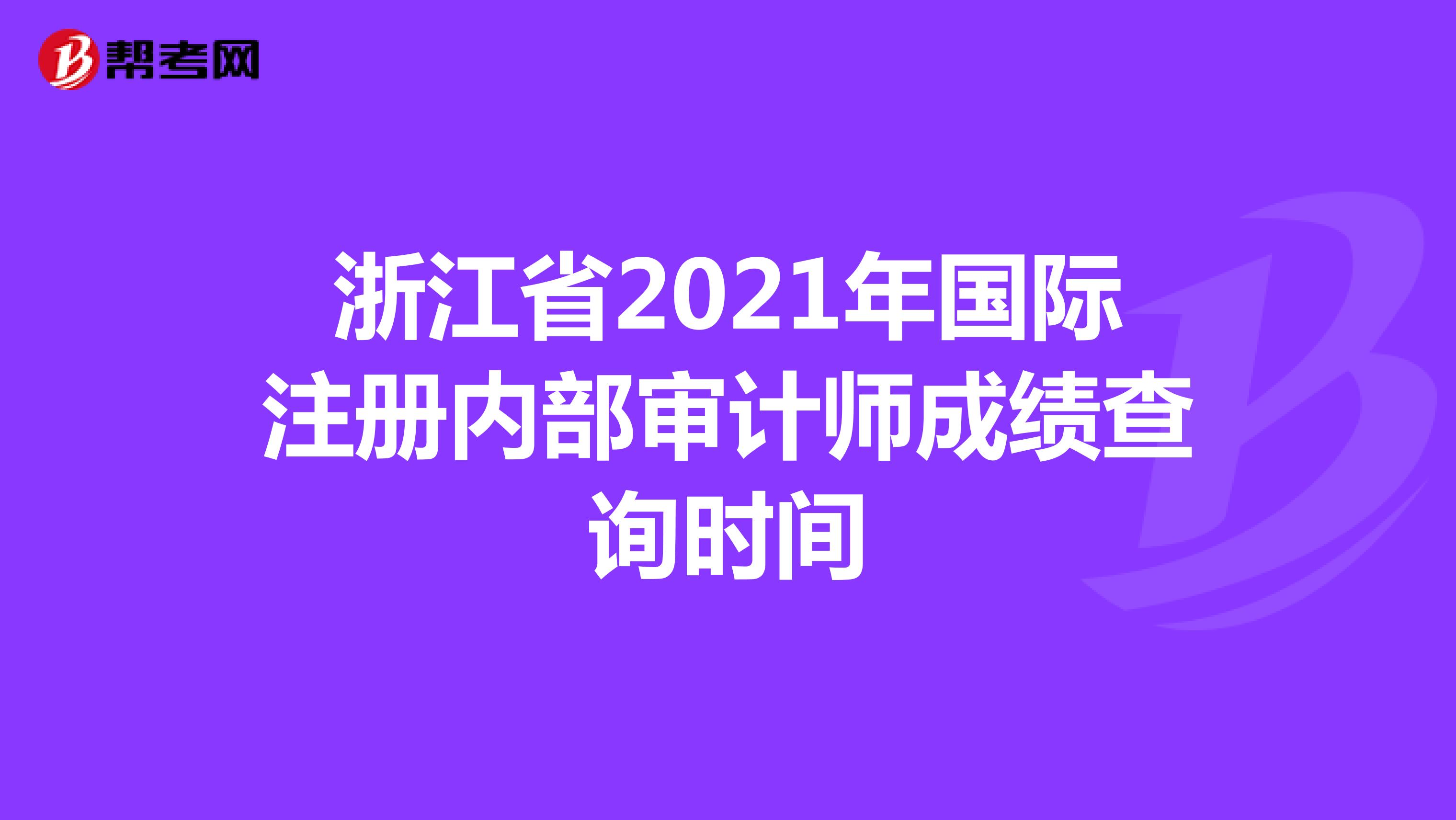 浙江省2021年國際注冊內(nèi)部審計師成績查詢時間