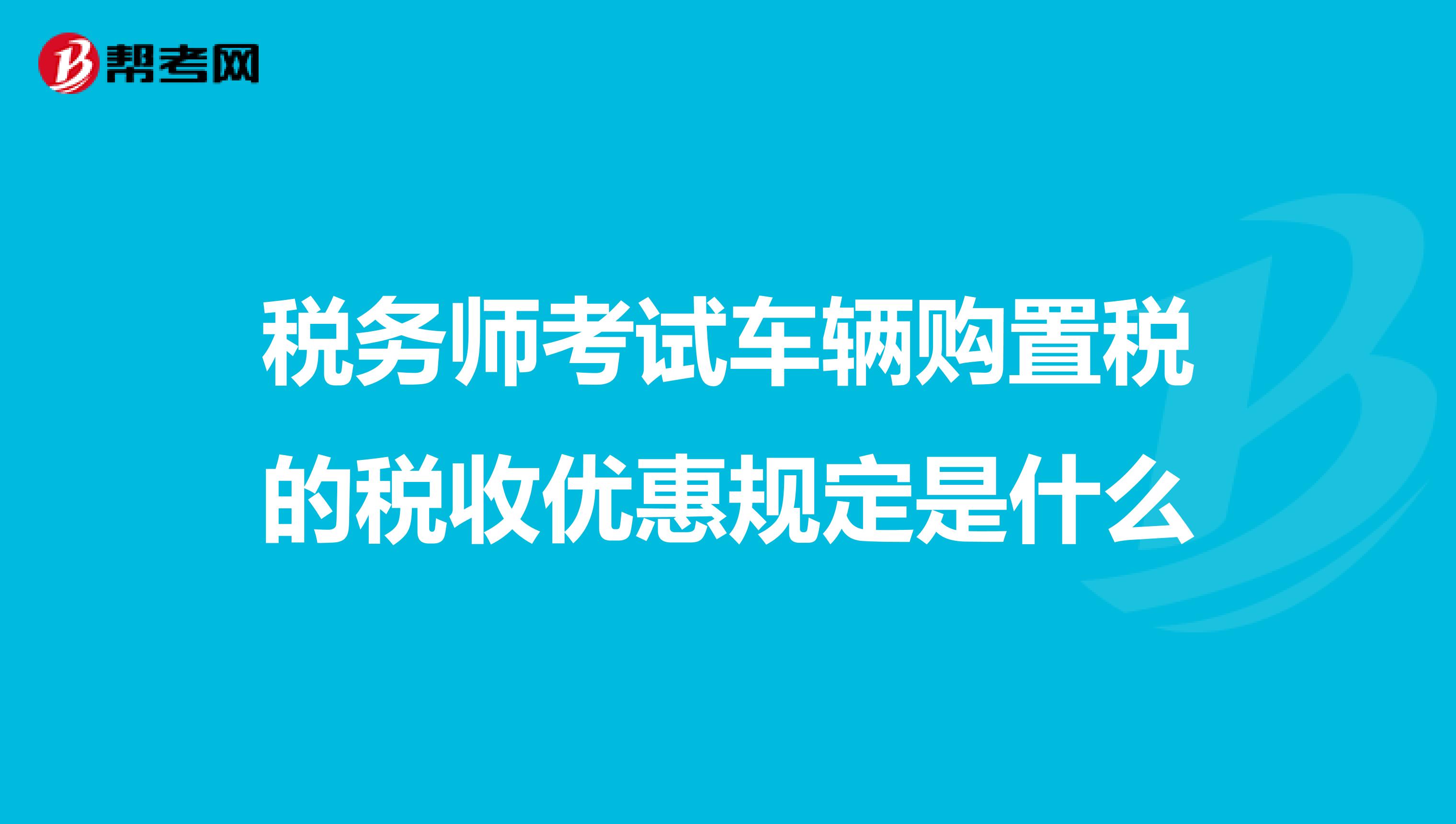 稅務師考試車輛購置稅的稅收優惠規定是什么