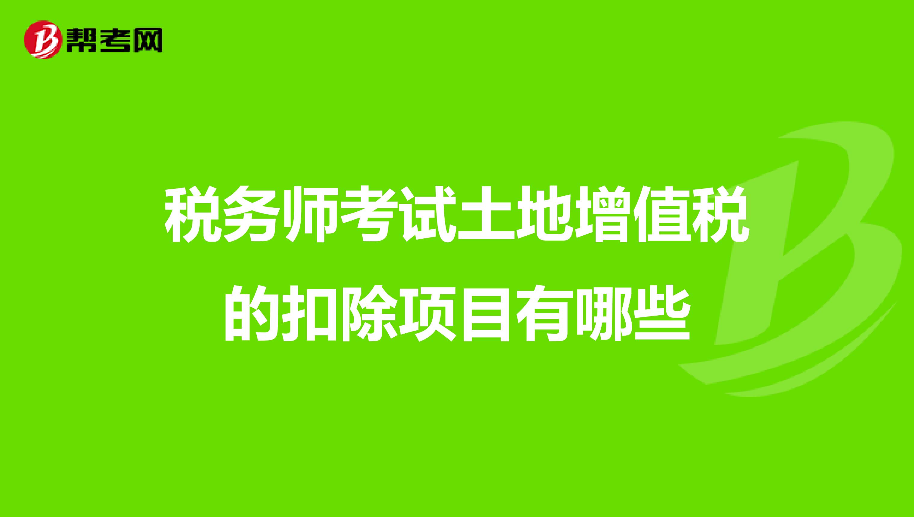 稅務師考試土地增值稅的扣除項目有哪些