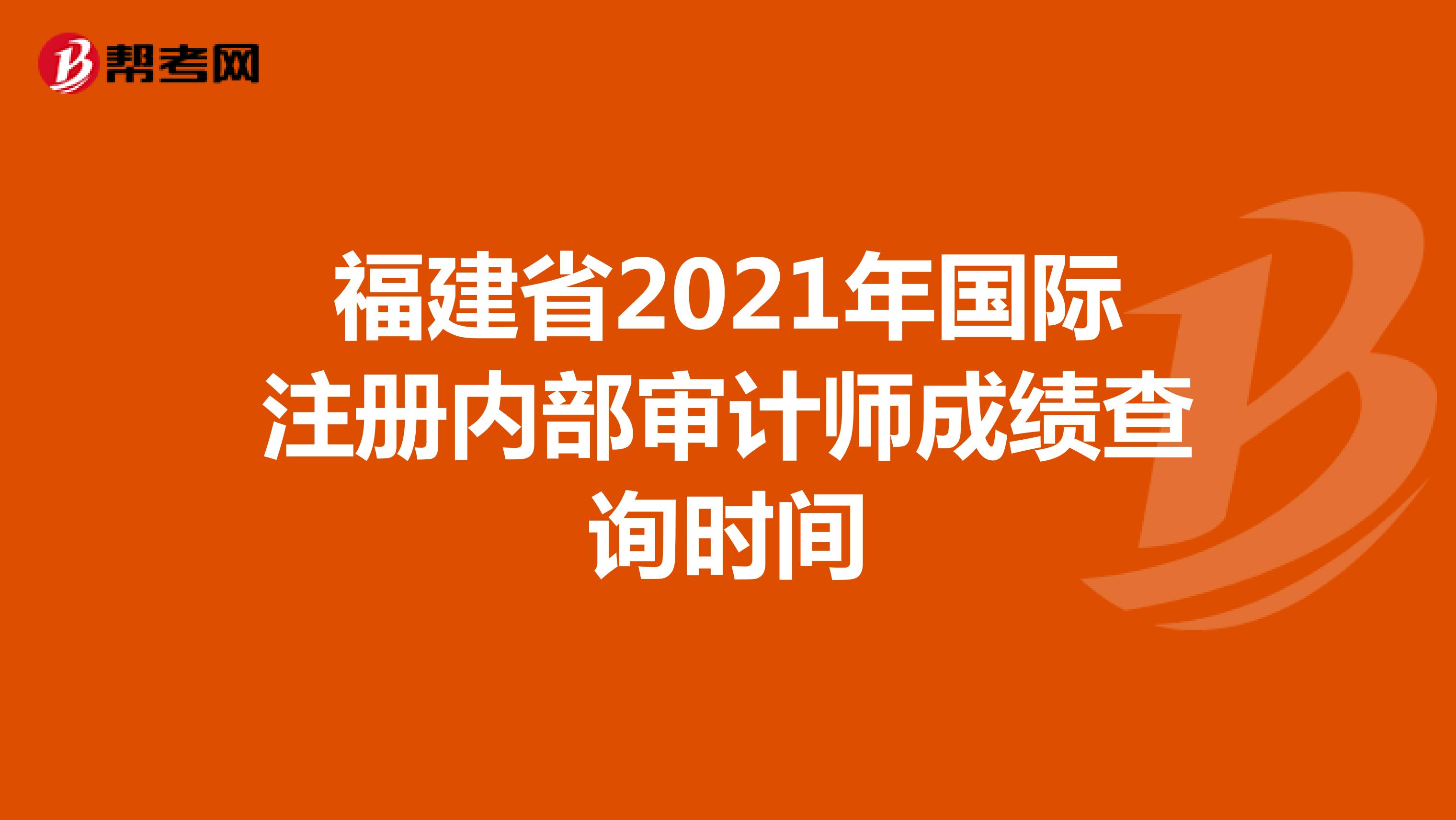 福建省2021年國際注冊內(nèi)部審計師成績查詢時間