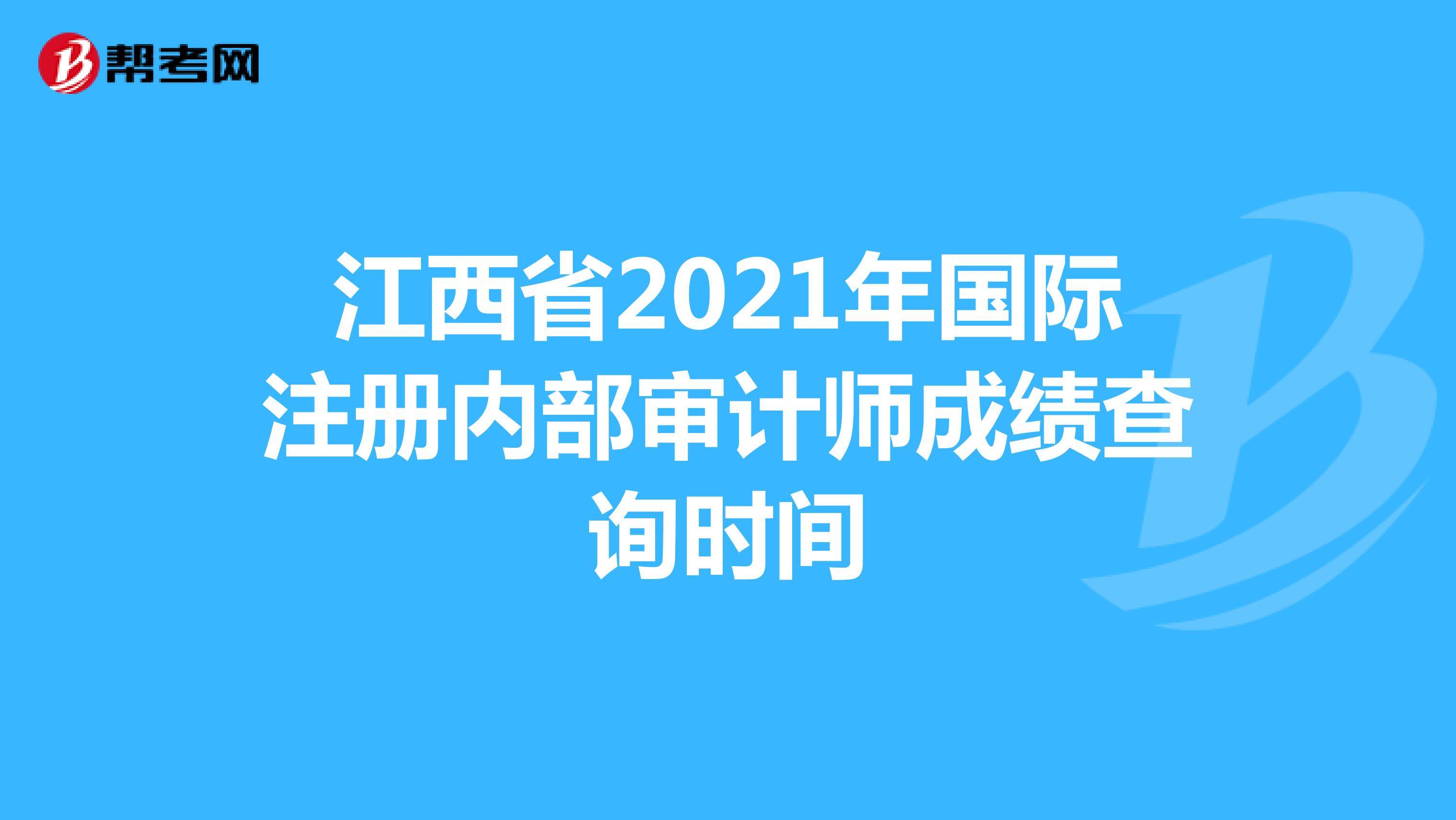 江西省2021年國際注冊內(nèi)部審計師成績查詢時間