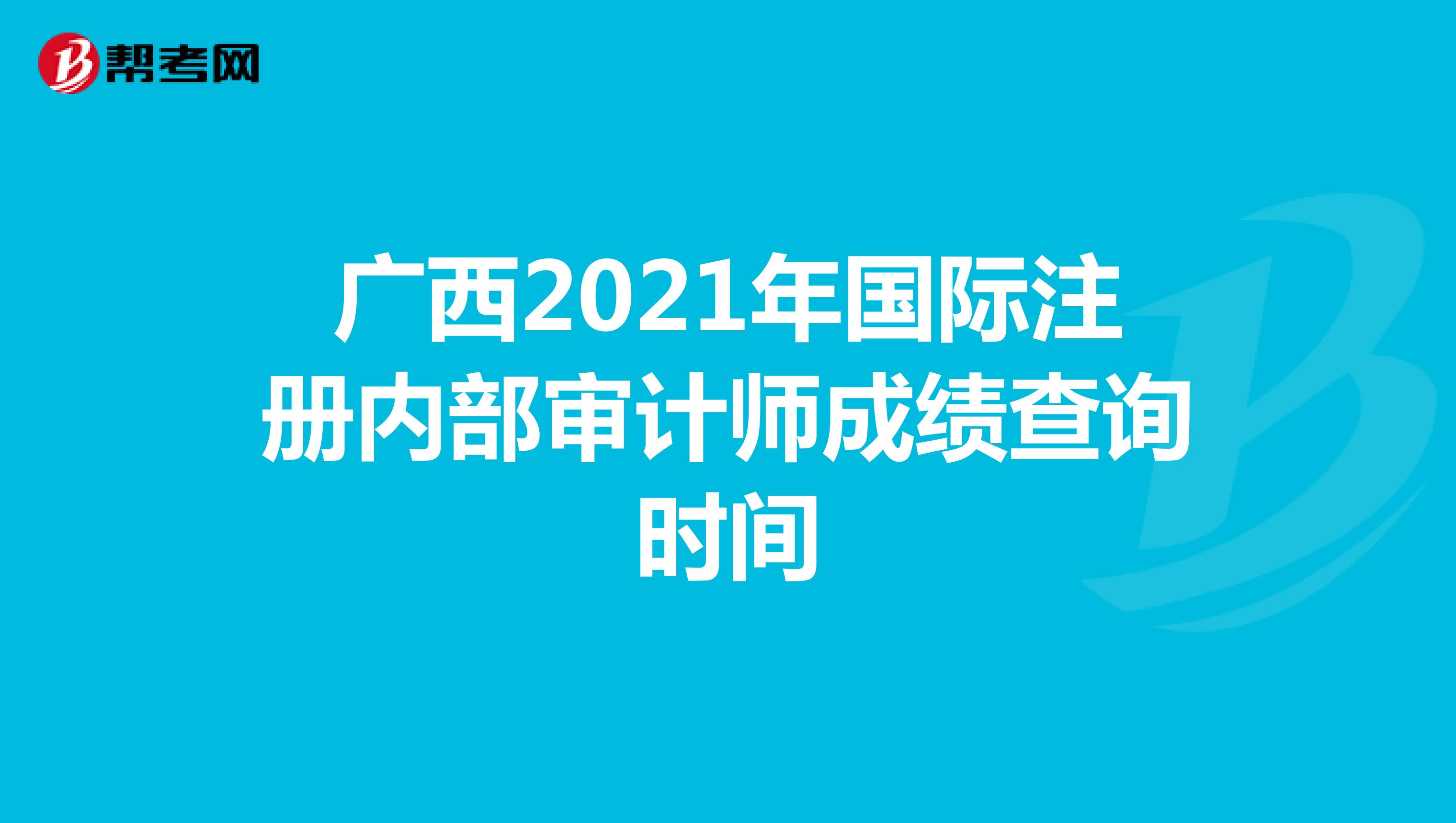 廣西2021年國(guó)際注冊(cè)內(nèi)部審計(jì)師成績(jī)查詢時(shí)間