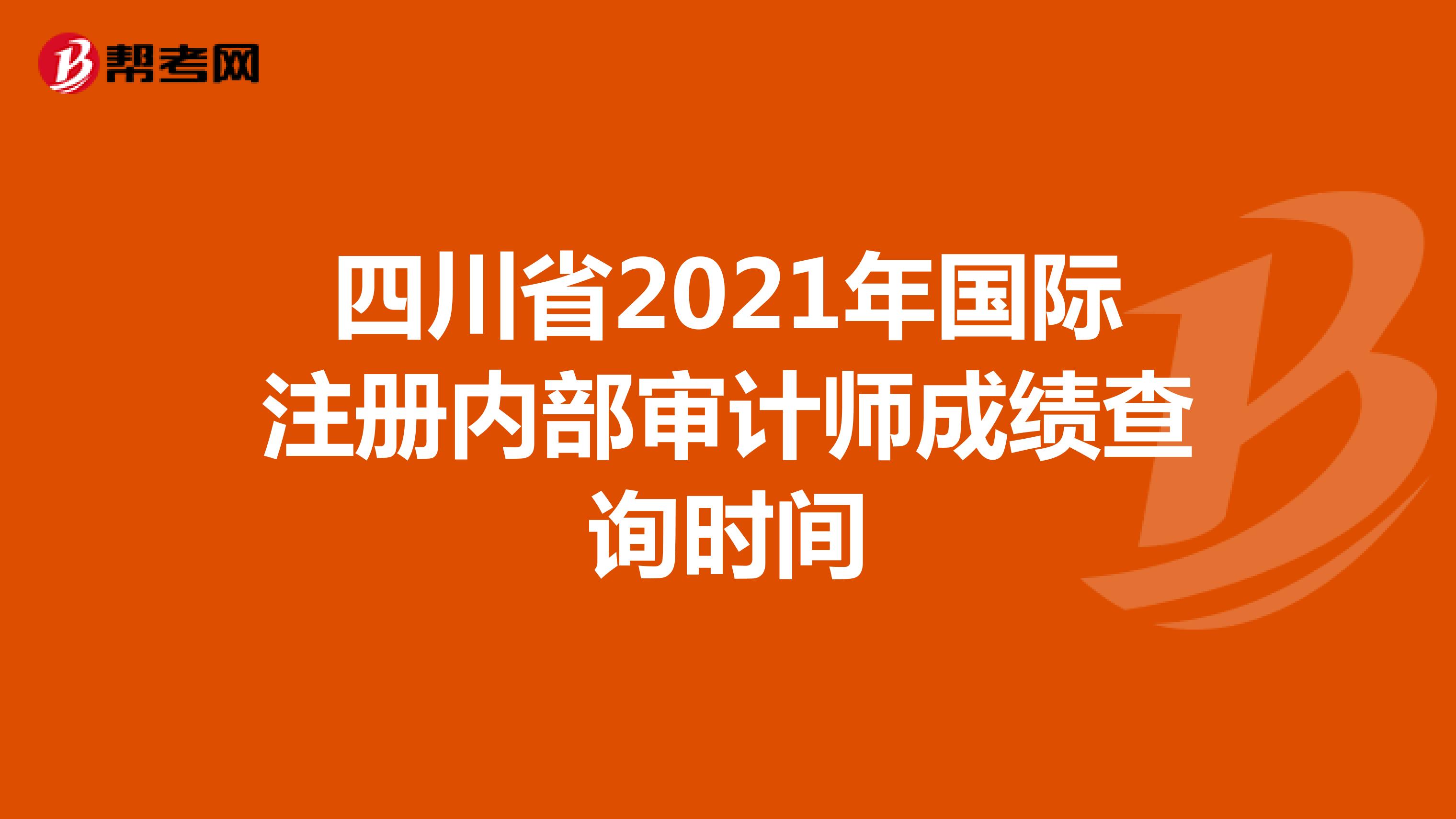 四川省2021年國際注冊內(nèi)部審計師成績查詢時間
