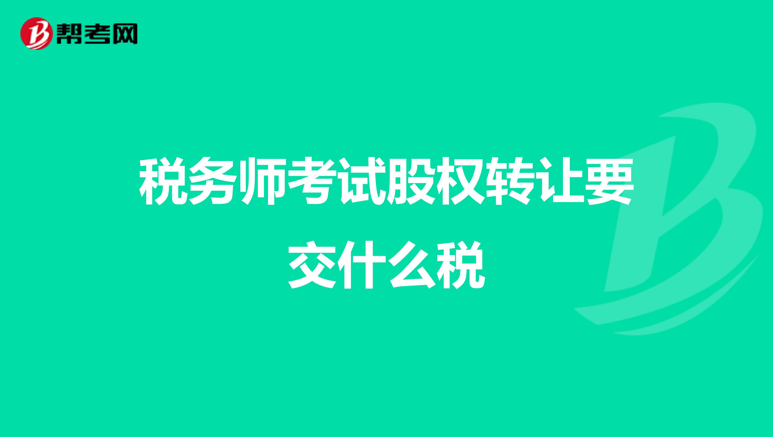 税务师考试股权转让要交什么税