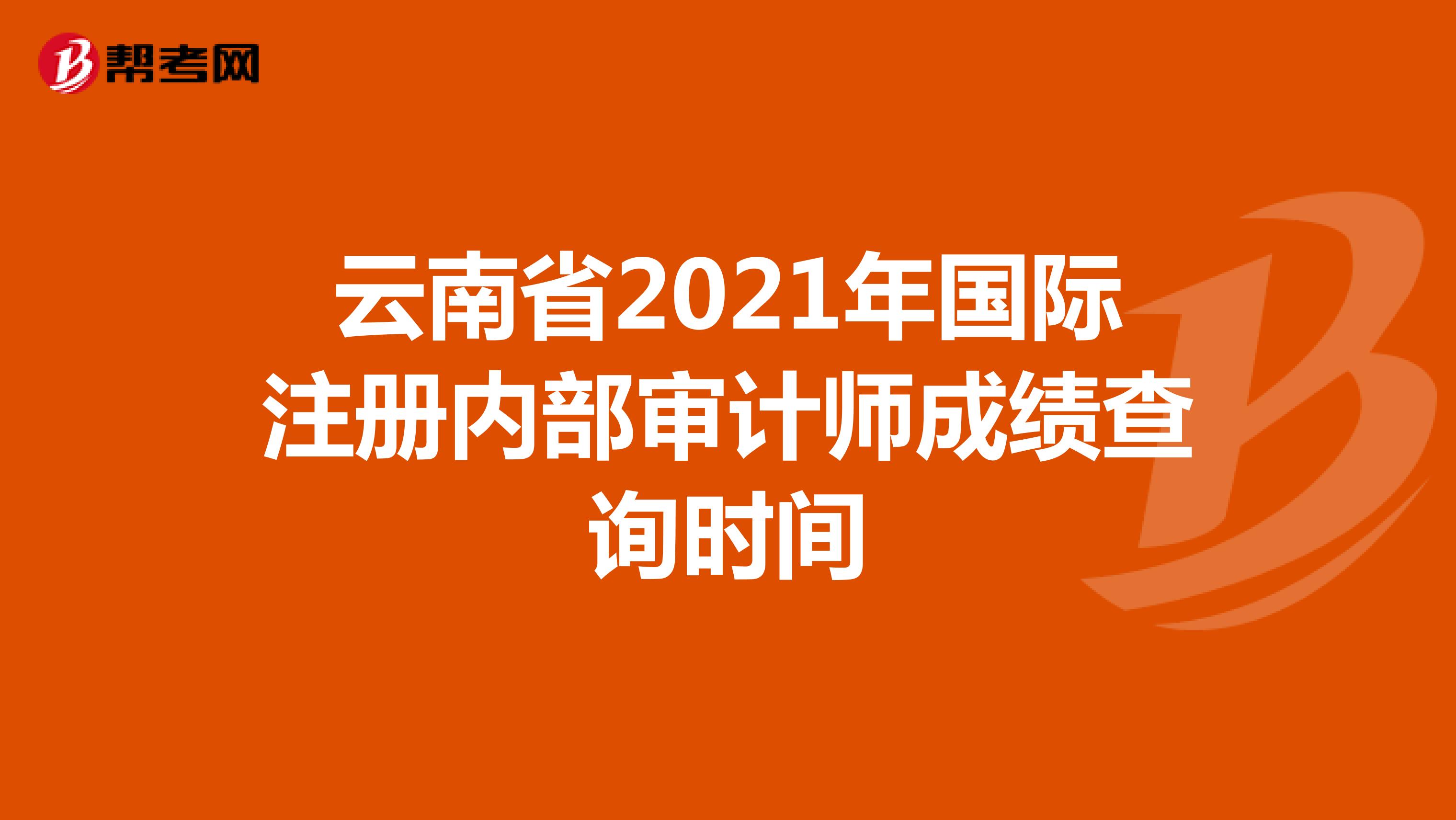 云南省2021年國際注冊內部審計師成績查詢時間