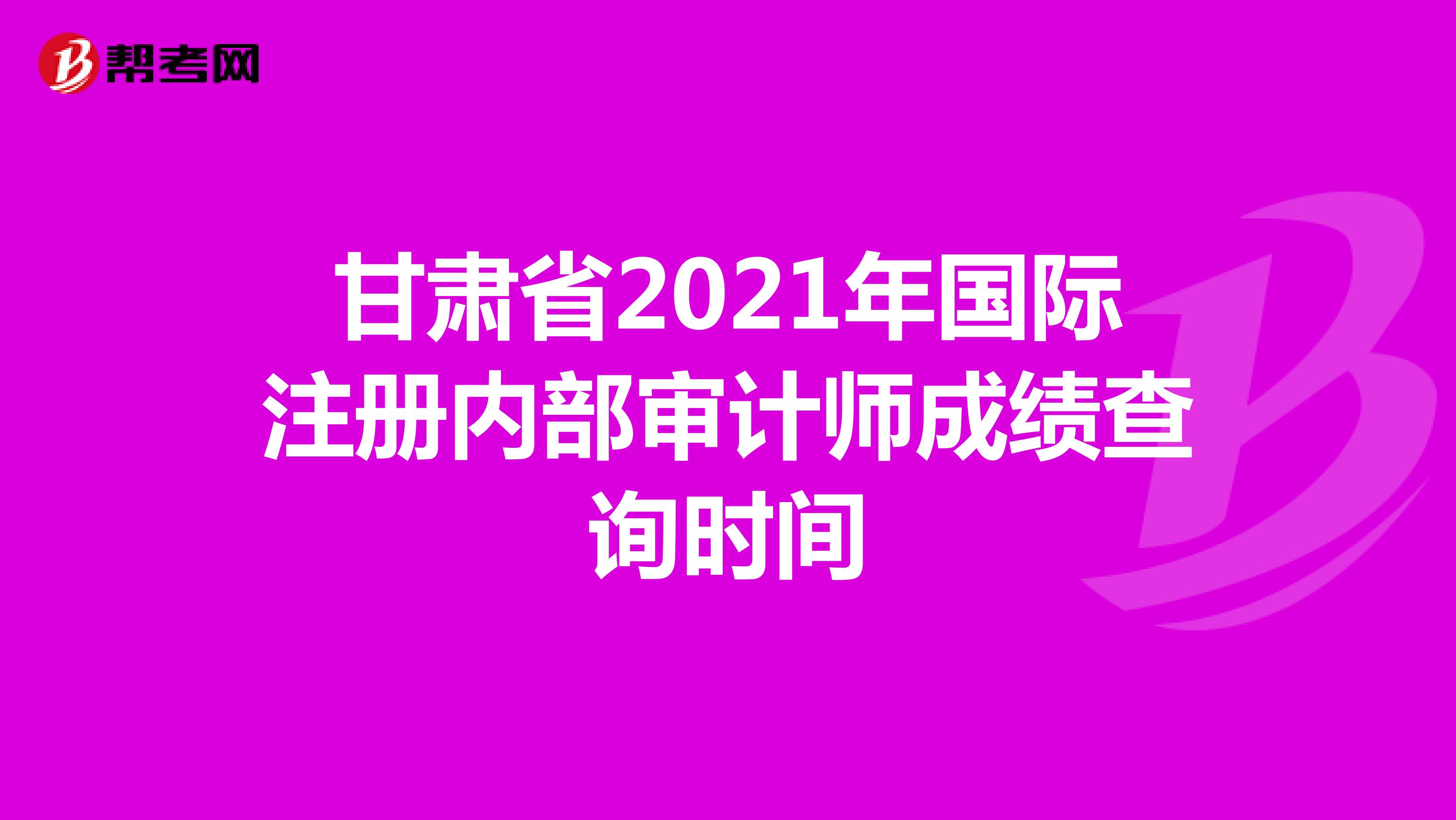 甘肅省2021年國(guó)際注冊(cè)內(nèi)部審計(jì)師成績(jī)查詢時(shí)間