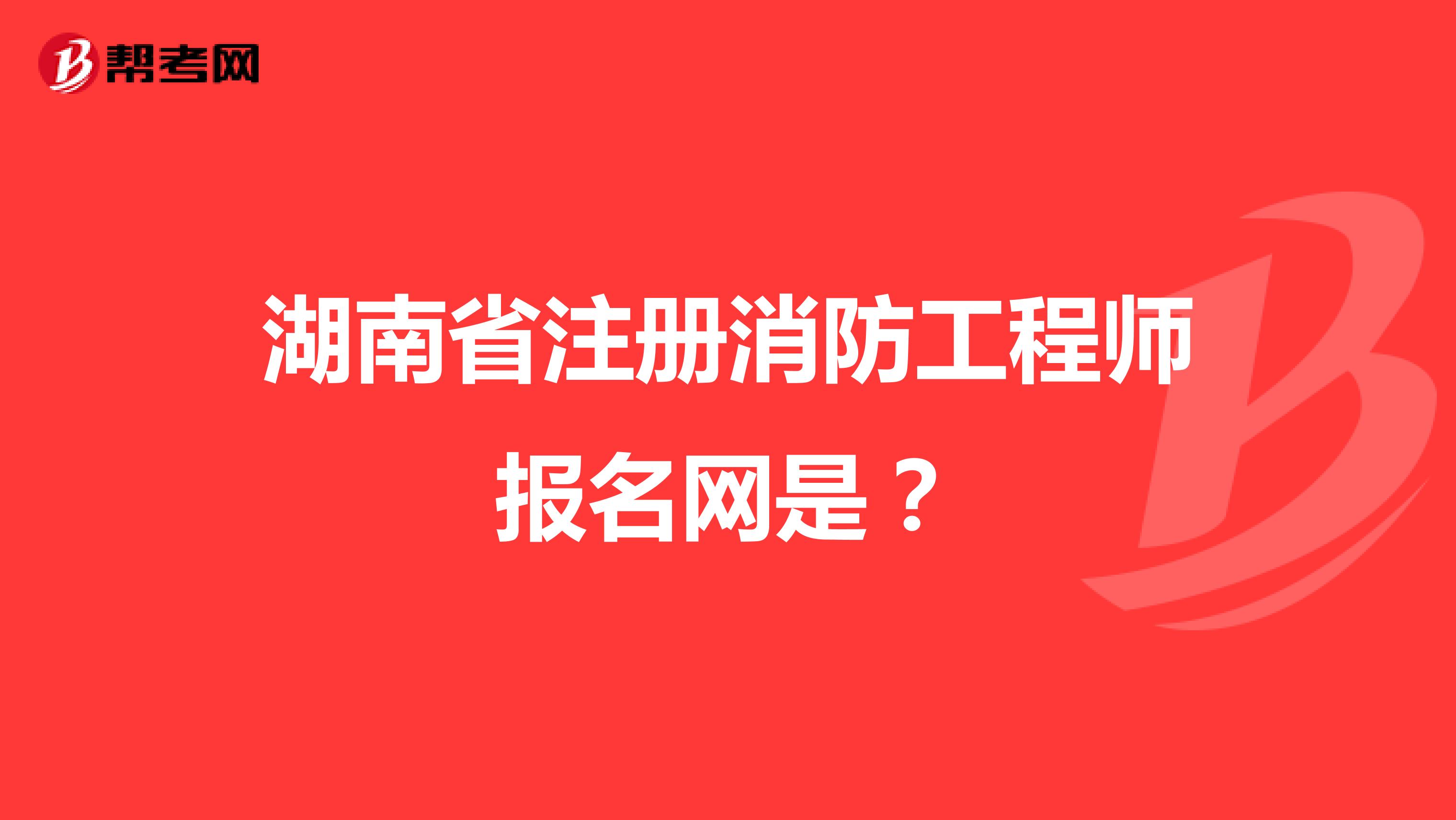 湖南省注册消防工程师报名网是？